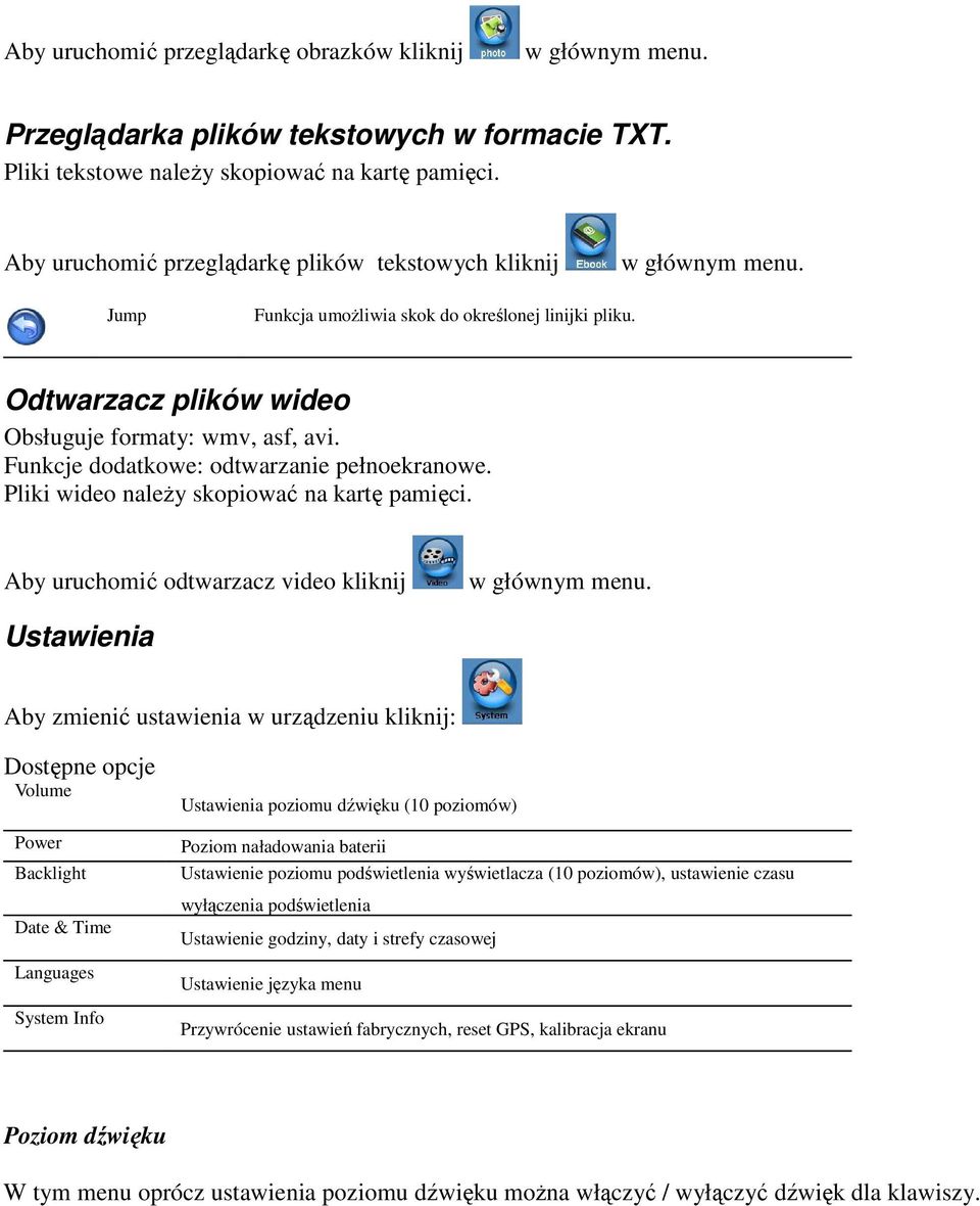Funkcje dodatkowe: odtwarzanie pełnoekranowe. Pliki wideo naleŝy skopiować na kartę pamięci. Aby uruchomić odtwarzacz video kliknij w głównym menu.