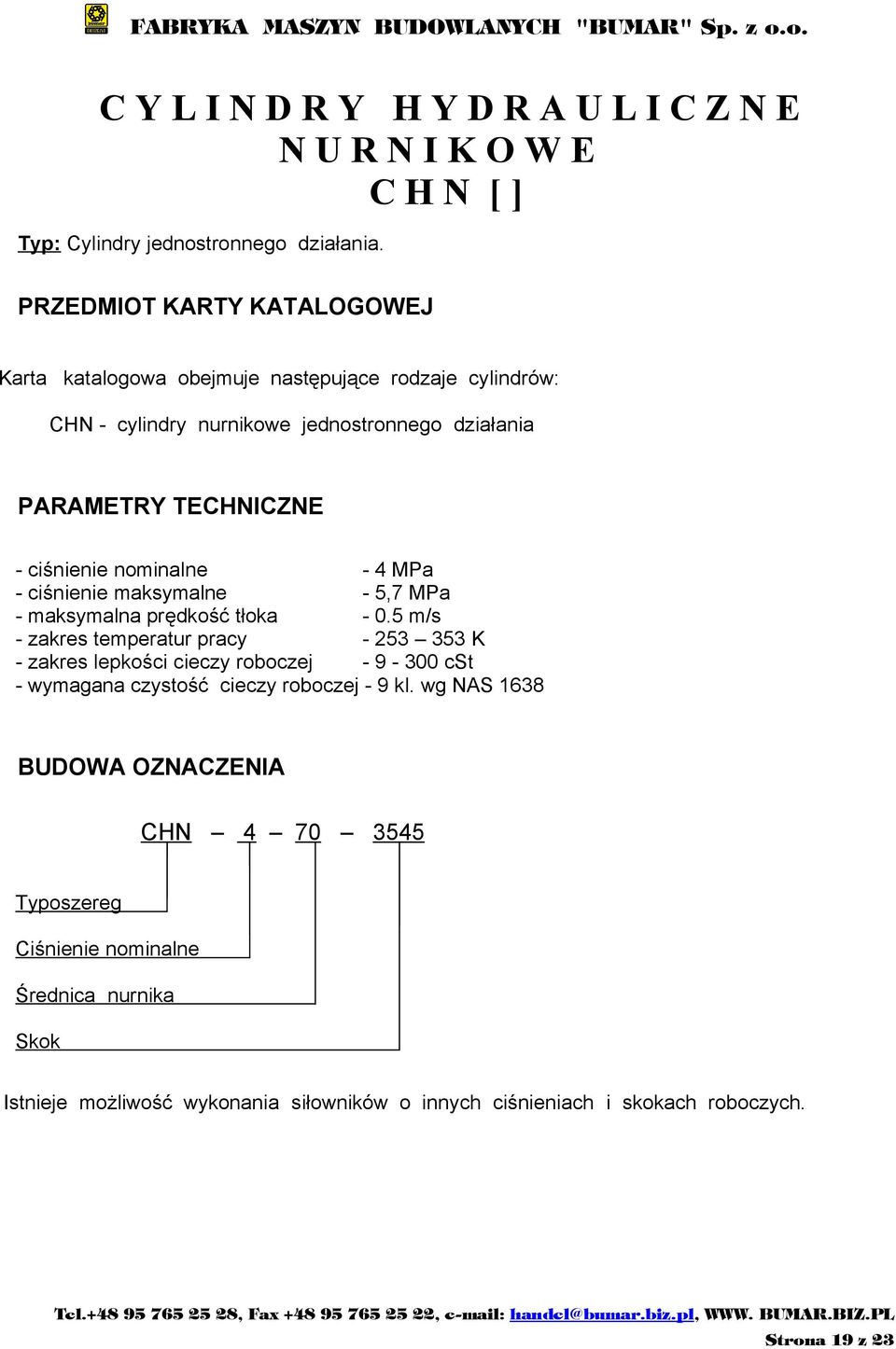 nominalne - 4 MPa - ciśnienie maksymalne - 5,7 MPa - maksymalna prędkość tłoka - 0.