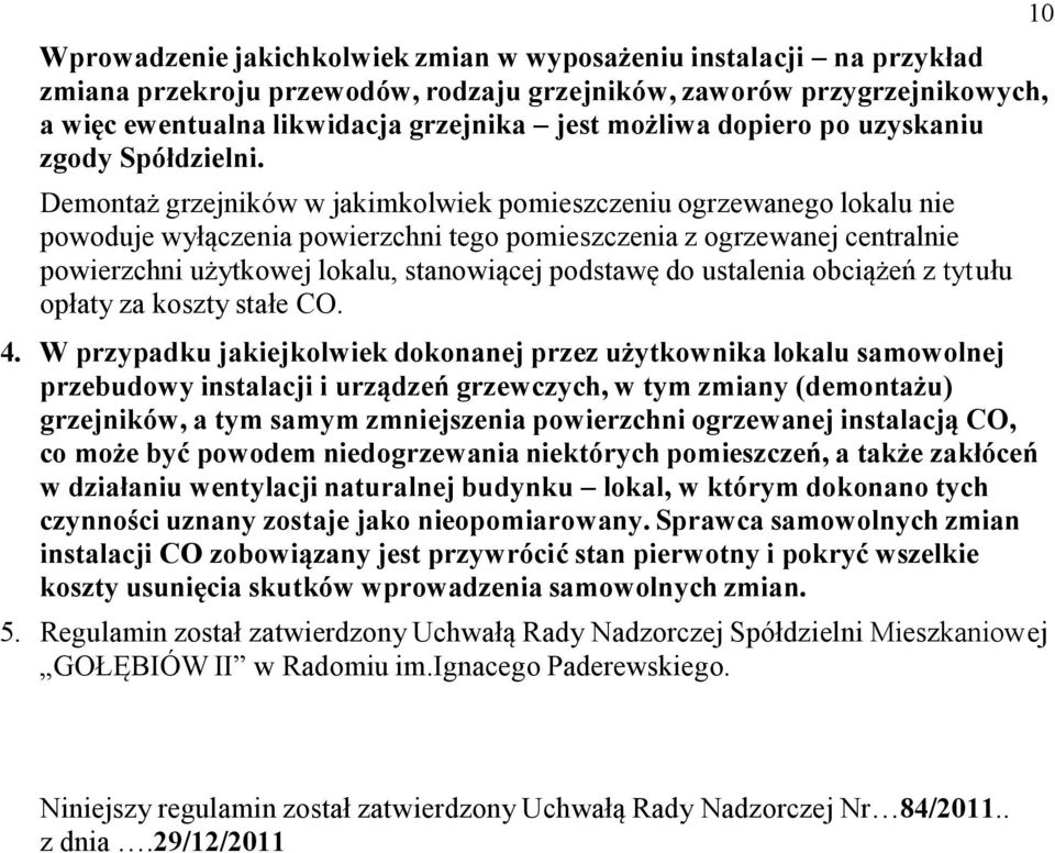 Demontaż grzejników w jakimkolwiek pomieszczeniu ogrzewanego lokalu nie powoduje wyłączenia powierzchni tego pomieszczenia z ogrzewanej centralnie powierzchni użytkowej lokalu, stanowiącej podstawę