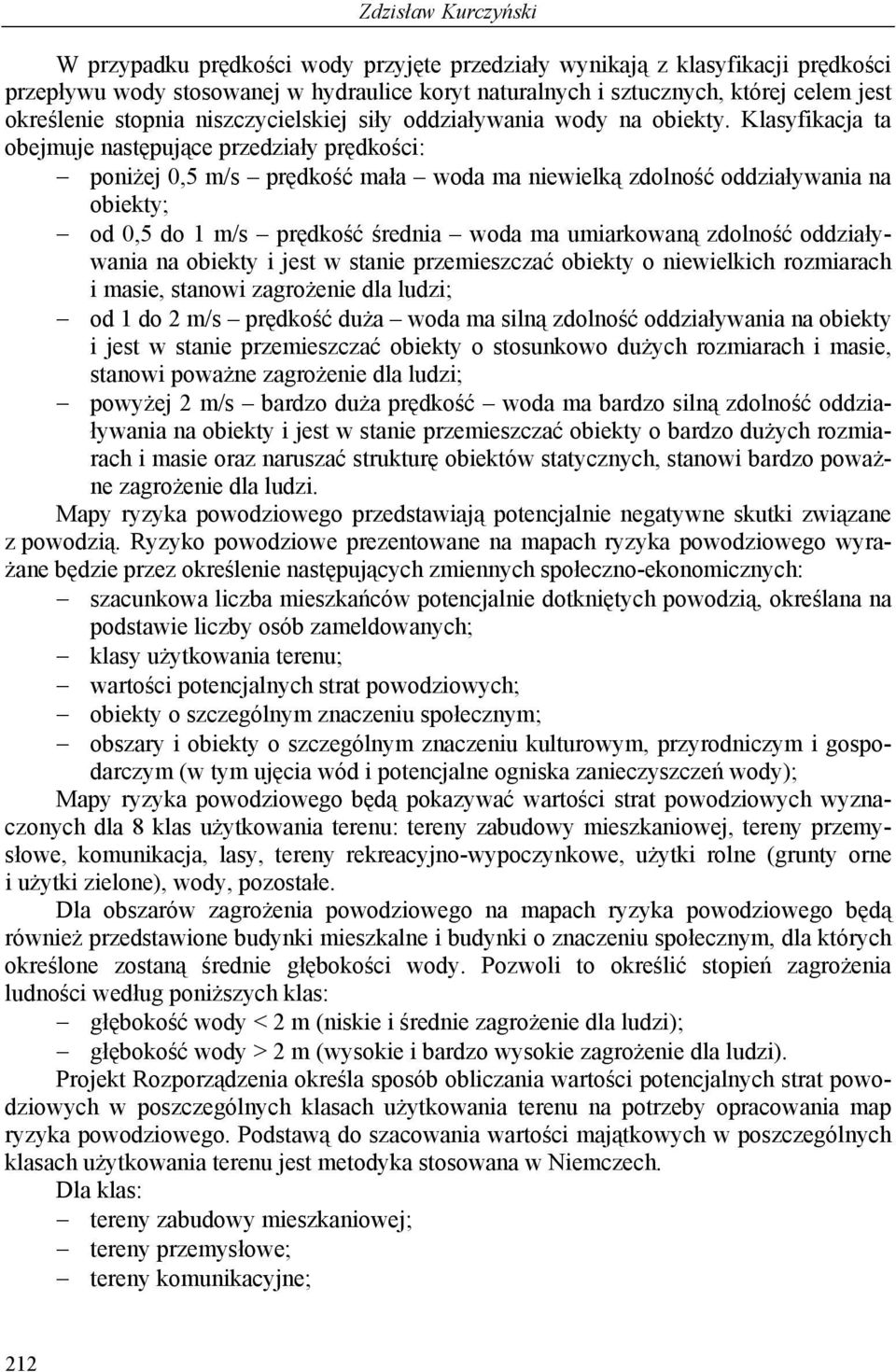 Klasyfikacja ta obejmuje następujące przedziały prędkości: poniżej 0,5 m/s prędkość mała woda ma niewielką zdolność oddziaływania na obiekty; od 0,5 do 1 m/s prędkość średnia woda ma umiarkowaną