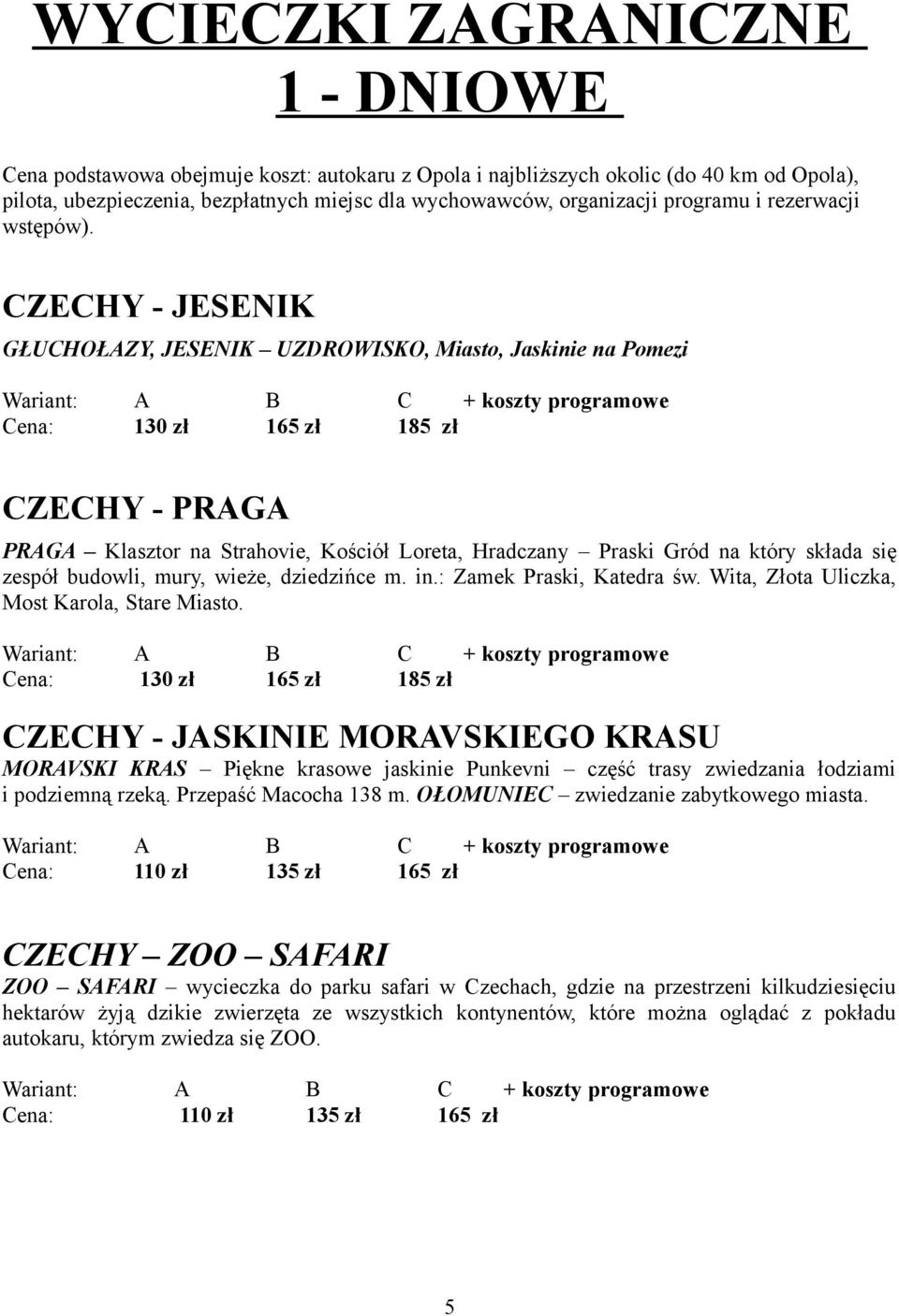 CZECHY - JESENIK GŁUCHOŁAZY, JESENIK UZDROWISKO, Miasto, Jaskinie na Pomezi Cena: 130 zł 165 zł 185 zł CZECHY - PRAGA PRAGA Klasztor na Strahovie, Kościół Loreta, Hradczany Praski Gród na który