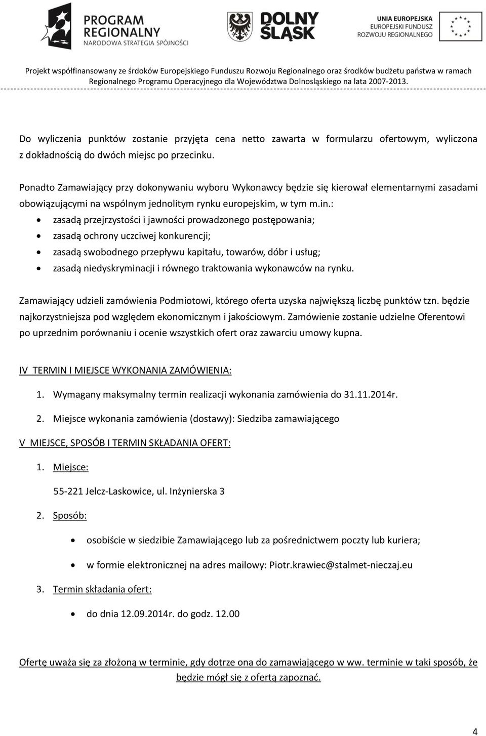 : zasadą przejrzystości i jawności prowadzonego postępowania; zasadą ochrony uczciwej konkurencji; zasadą swobodnego przepływu kapitału, towarów, dóbr i usług; zasadą niedyskryminacji i równego