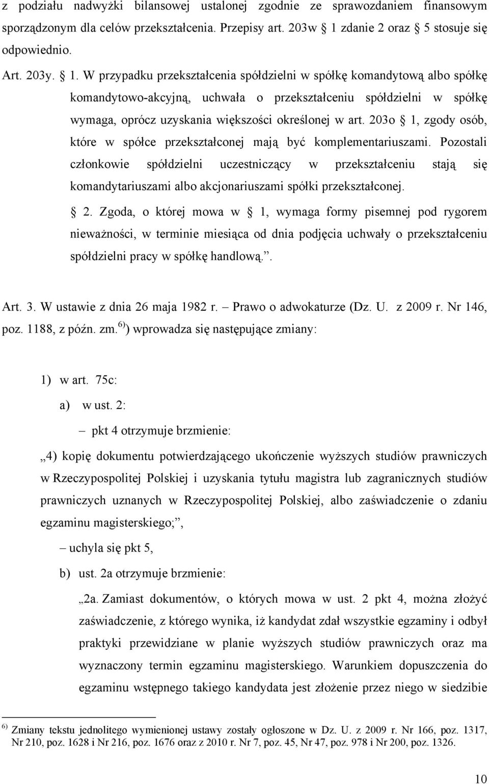 W przypadku przekształcenia spółdzielni w spółkę komandytową albo spółkę komandytowo-akcyjną, uchwała o przekształceniu spółdzielni w spółkę wymaga, oprócz uzyskania większości określonej w art.