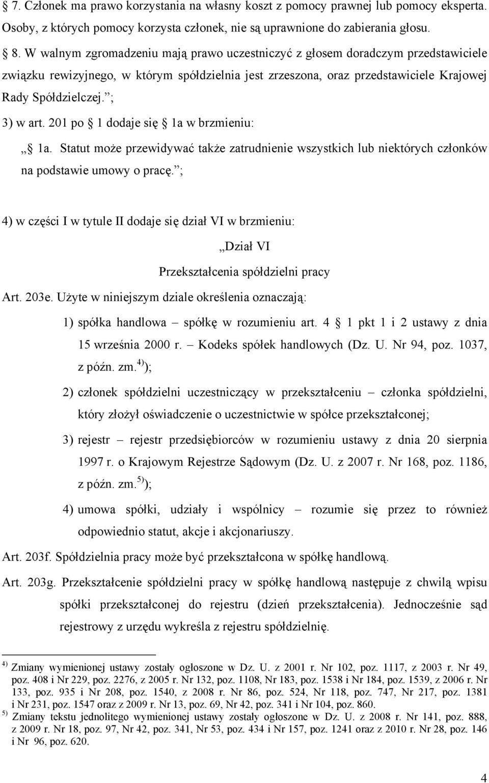 ; 3) w art. 201 po 1 dodaje się 1a w brzmieniu: 1a. Statut może przewidywać także zatrudnienie wszystkich lub niektórych członków na podstawie umowy o pracę.