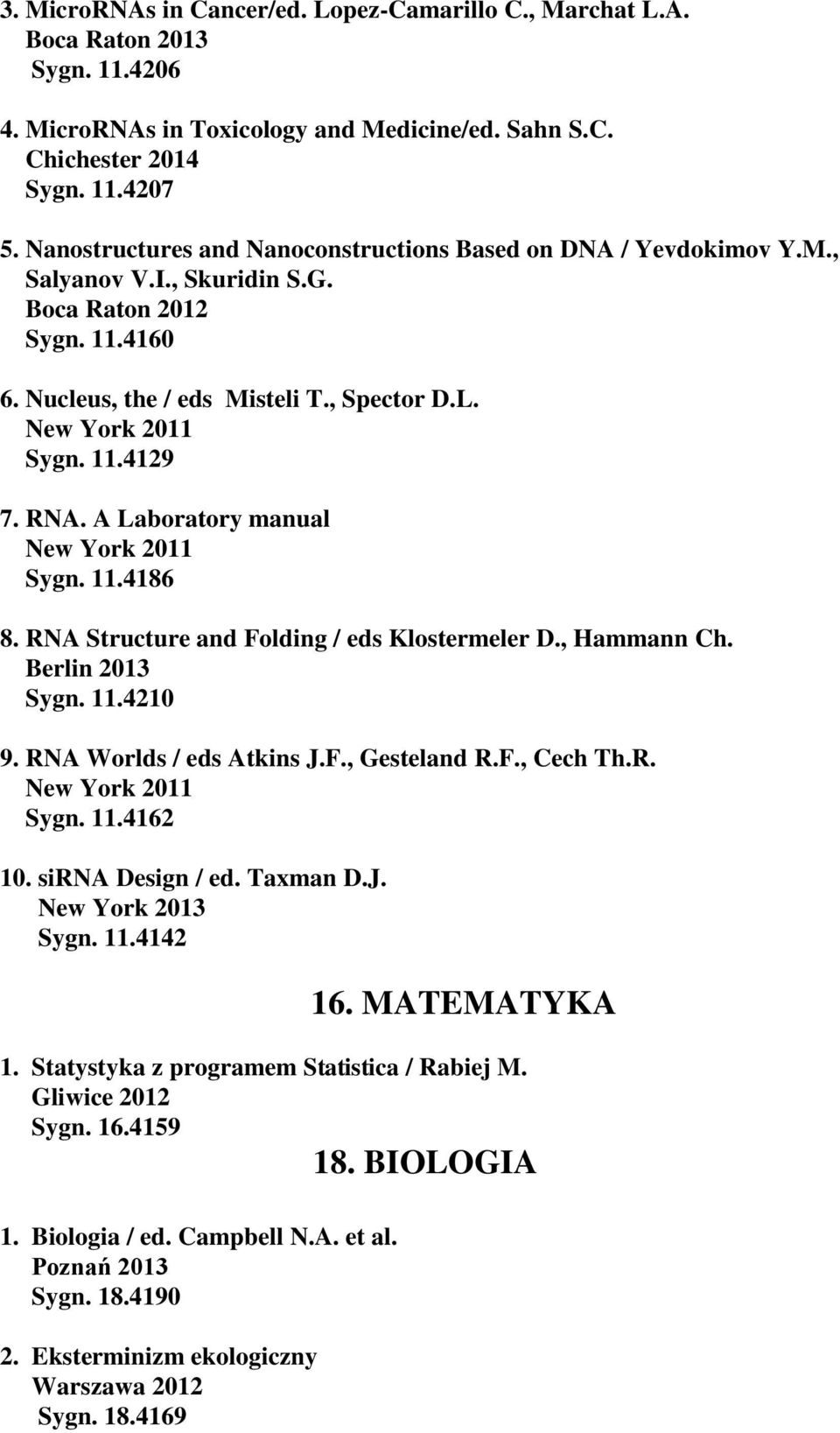 A Laboratory manual Sygn. 11.4186 8. RNA Structure and Folding / eds Klostermeler D., Hammann Ch. Berlin 2013 Sygn. 11.4210 9. RNA Worlds / eds Atkins J.F., Gesteland R.F., Cech Th.R. Sygn. 11.4162 10.