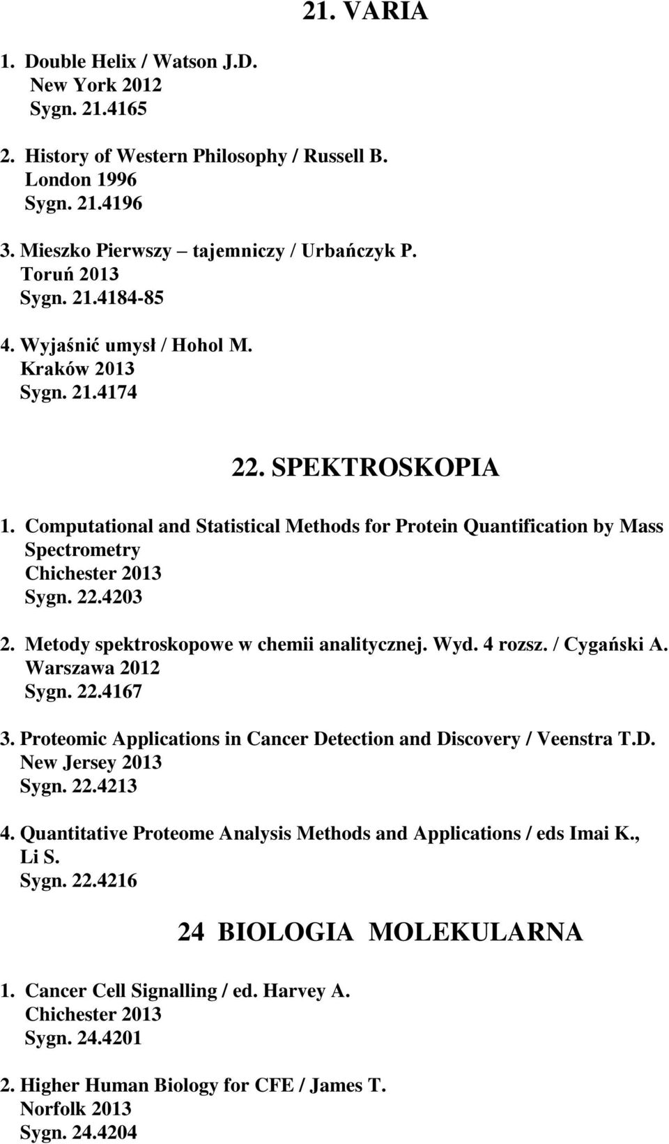 Computational and Statistical Methods for Protein Quantification by Mass Spectrometry Chichester 2013 Sygn. 22.4203 2. Metody spektroskopowe w chemii analitycznej. Wyd. 4 rozsz. / Cygański A. Sygn. 22.4167 3.