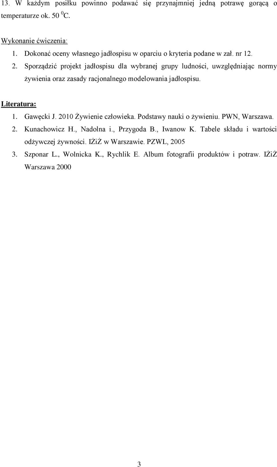 . Sporządzić projekt jadłospisu dla wybranej grupy ludności, uwzględniając normy żywienia oraz zasady racjonalnego modelowania jadłospisu. Literatura: 1.