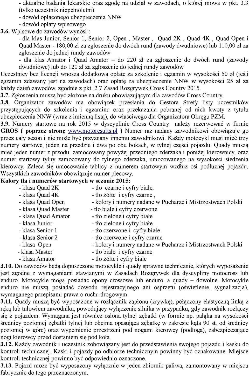 zgłoszenie do jednej rundy zawodów - dla klas Amator i Quad Amator do 220 zł za zgłoszenie do dwóch rund (zawody dwudniowe) lub do 120 zł za zgłoszenie do jednej rundy zawodów Uczestnicy bez licencji