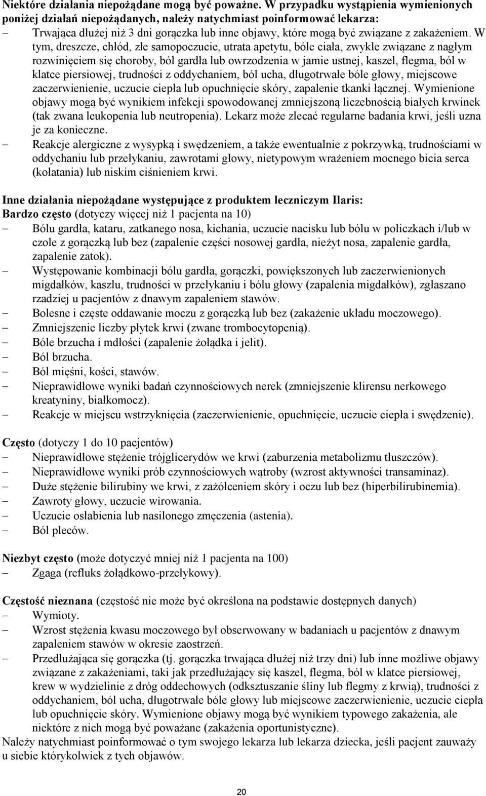 W tym, dreszcze, chłód, złe samopoczucie, utrata apetytu, bóle ciała, zwykle związane z nagłym rozwinięciem się choroby, ból gardła lub owrzodzenia w jamie ustnej, kaszel, flegma, ból w klatce