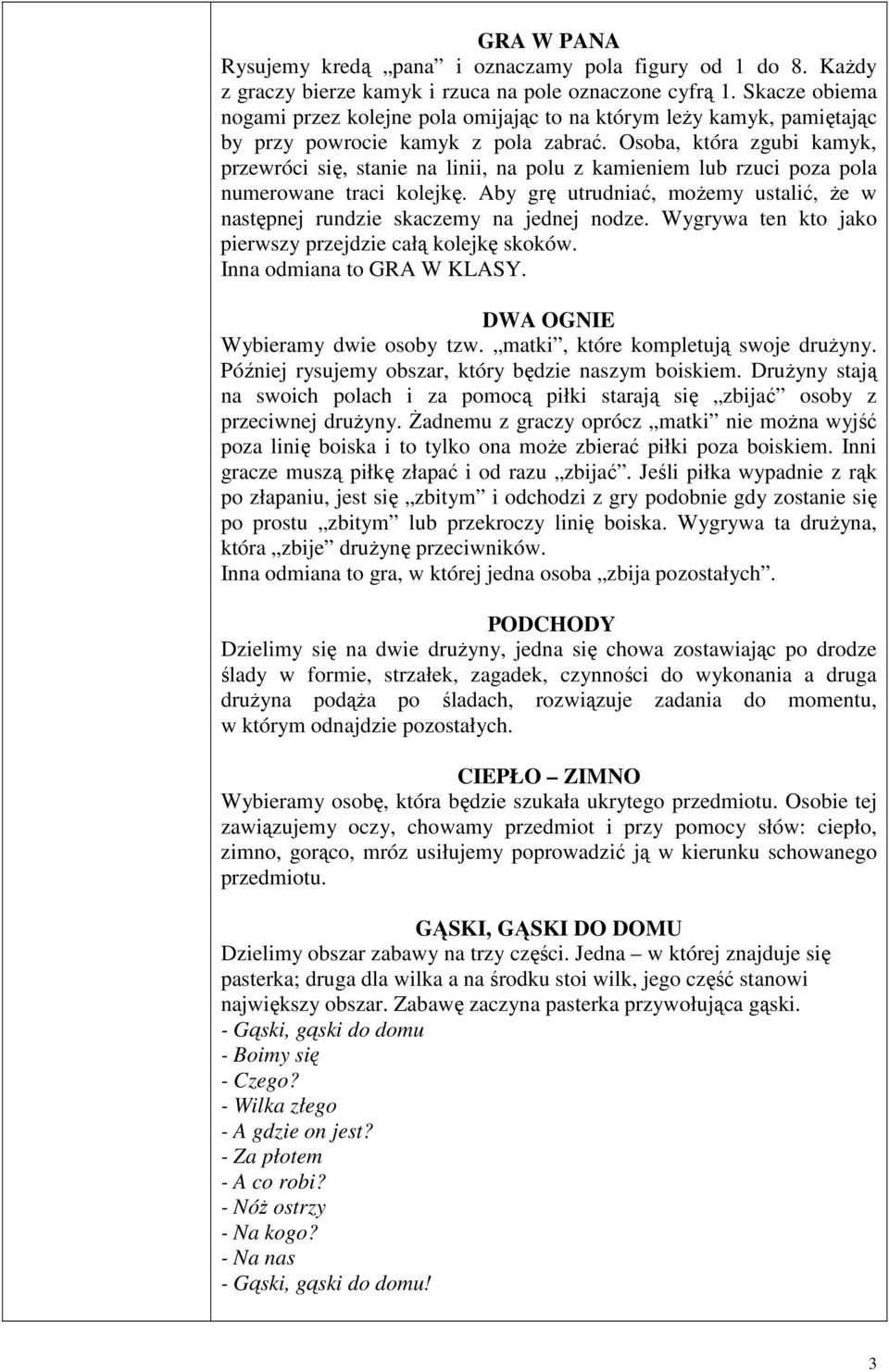 Osoba, która zgubi kamyk, przewróci się, stanie na linii, na polu z kamieniem lub rzuci poza pola numerowane traci kolejkę.