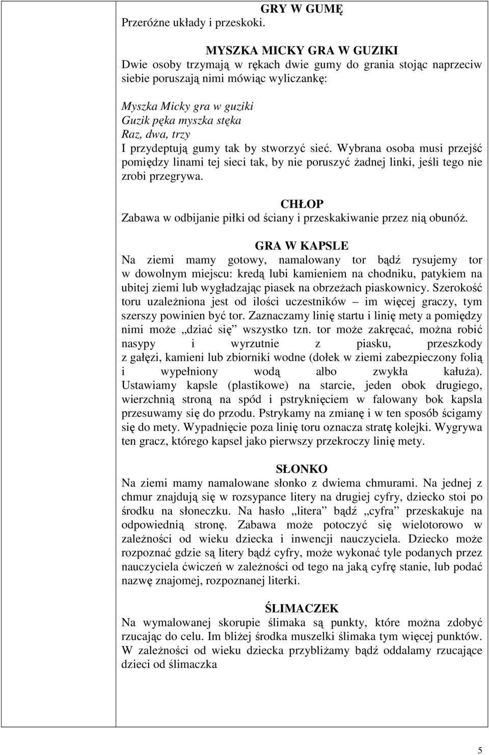 przydeptują gumy tak by stworzyć sieć. Wybrana osoba musi przejść pomiędzy linami tej sieci tak, by nie poruszyć żadnej linki, jeśli tego nie zrobi przegrywa.