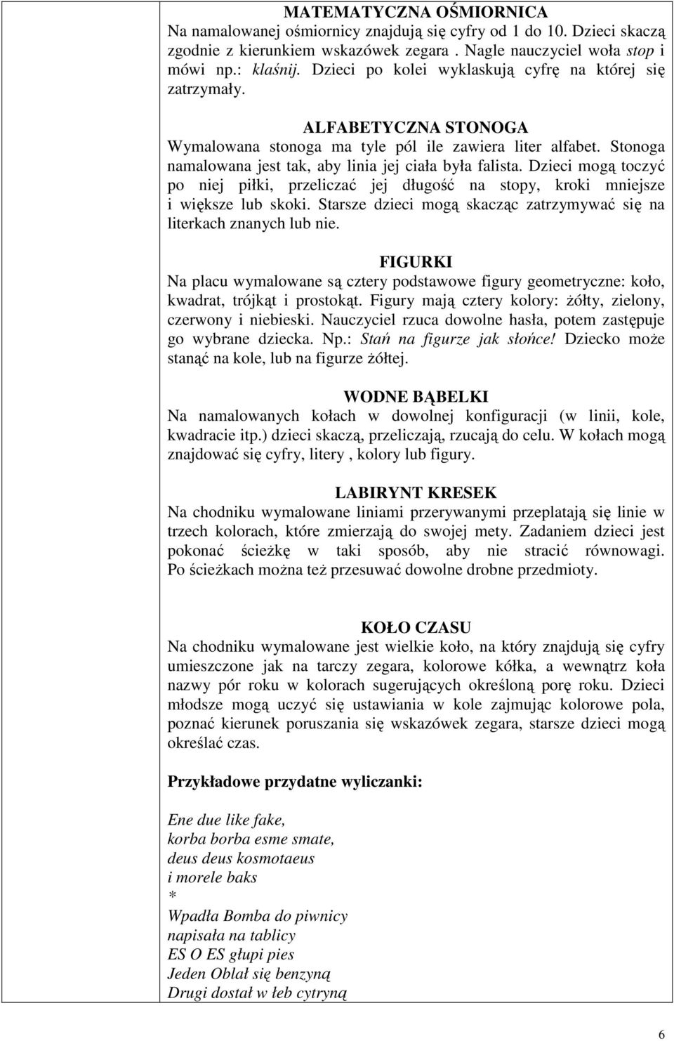 Dzieci mogą toczyć po niej piłki, przeliczać jej długość na stopy, kroki mniejsze i większe lub skoki. Starsze dzieci mogą skacząc zatrzymywać się na literkach znanych lub nie.