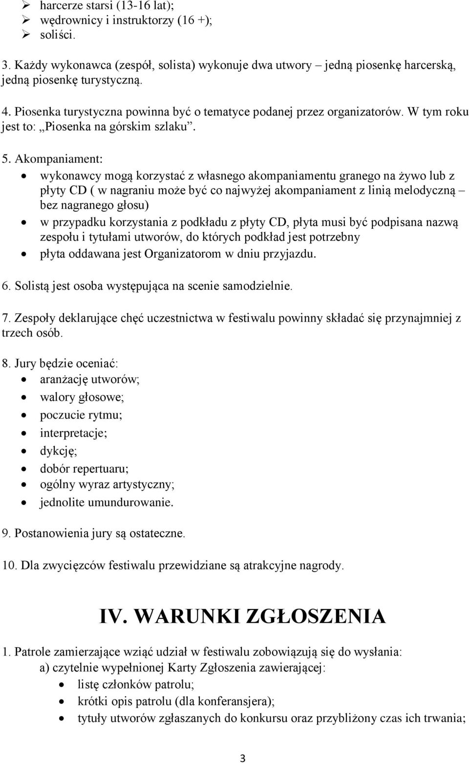 Akompaniament: wykonawcy mogą korzystać z własnego akompaniamentu granego na żywo lub z płyty CD ( w nagraniu może być co najwyżej akompaniament z linią melodyczną bez nagranego głosu) w przypadku