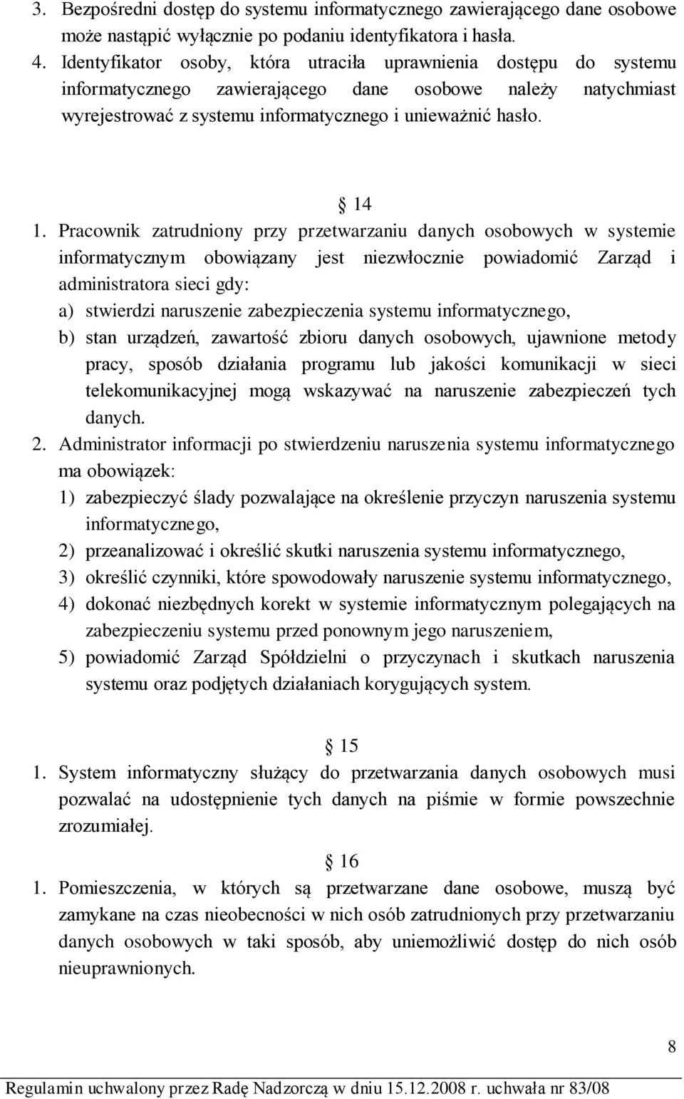 Pracownik zatrudniony przy przetwarzaniu danych osobowych w systemie informatycznym obowiązany jest niezwłocznie powiadomić Zarząd i administratora sieci gdy: a) stwierdzi naruszenie zabezpieczenia