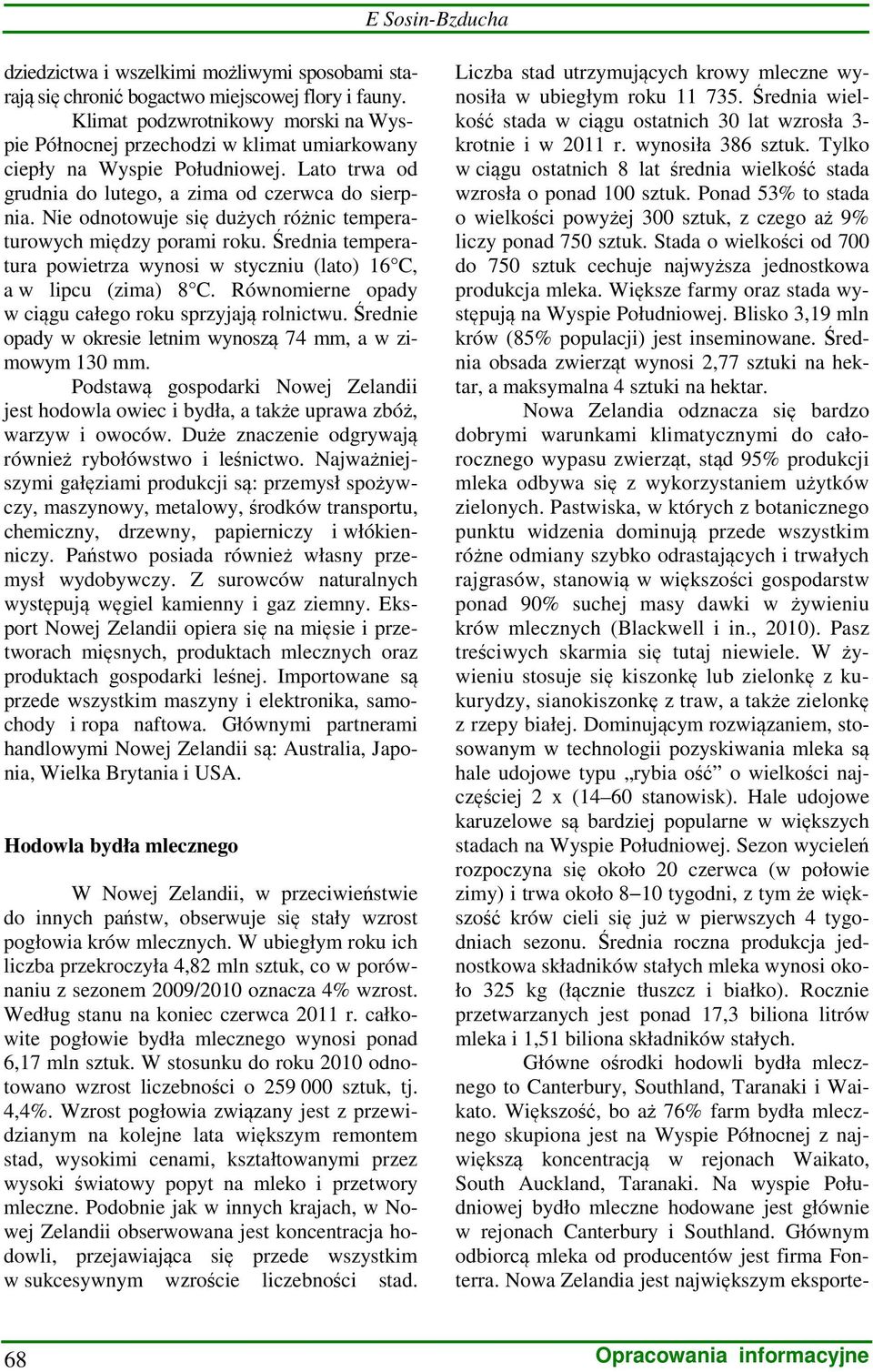 Nie odnotowuje się dużych różnic temperaturowych między porami roku. Średnia temperatura powietrza wynosi w styczniu (lato) 16 C, a w lipcu (zima) 8 C.