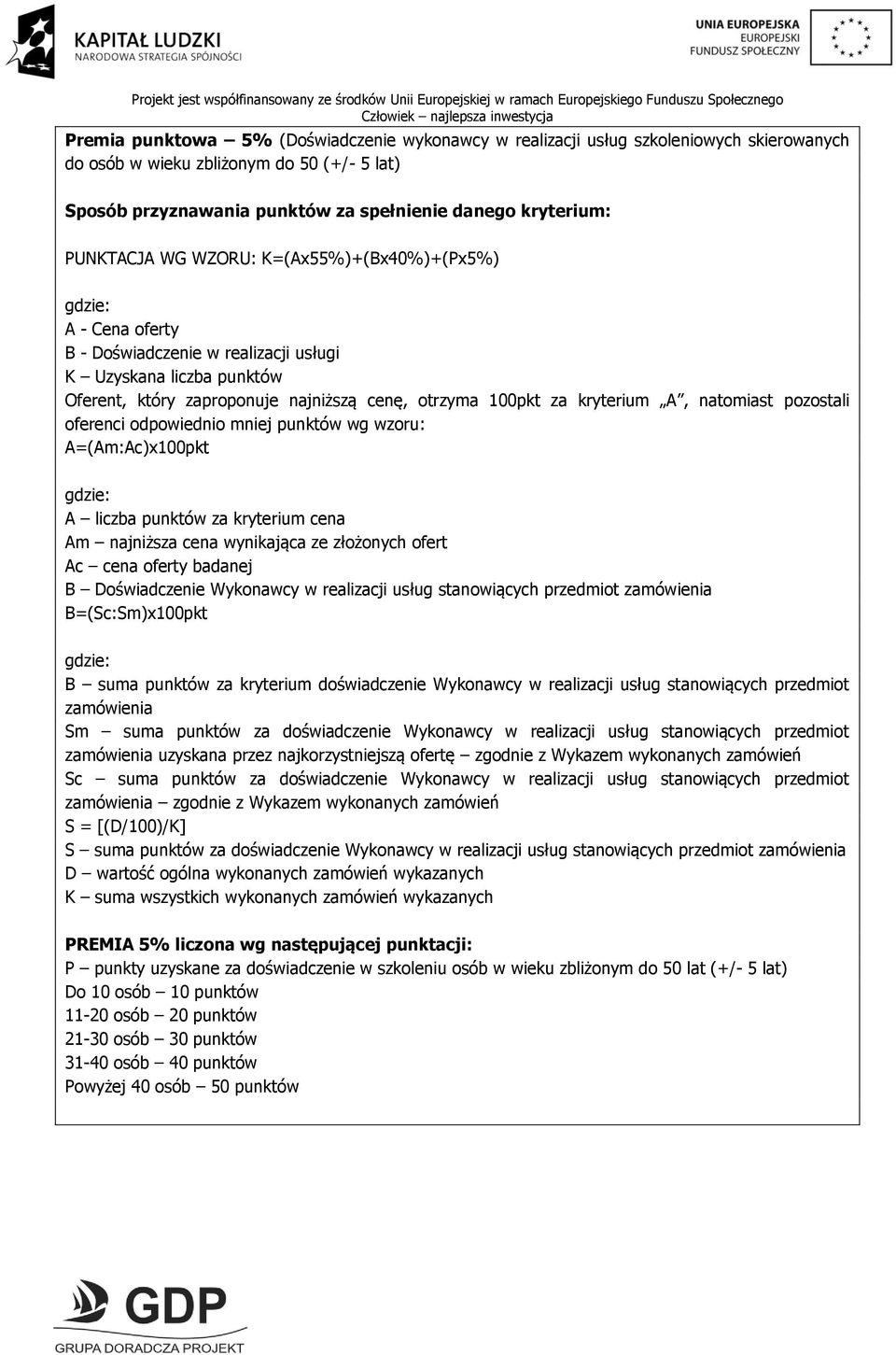 kryterium A, natomiast pozostali oferenci odpowiednio mniej punktów wg wzoru: A=(Am:Ac)x100pkt gdzie: A liczba punktów za kryterium cena Am najniższa cena wynikająca ze złożonych ofert Ac cena oferty