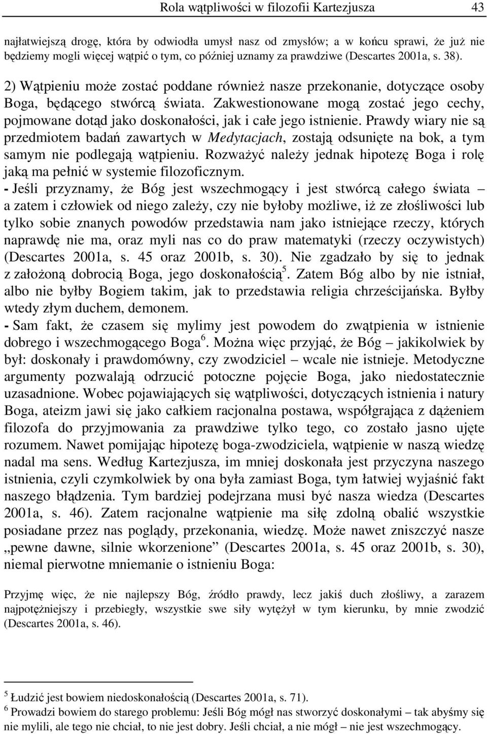 Zakwestionowane mogą zostać jego cechy, pojmowane dotąd jako doskonałości, jak i całe jego istnienie.