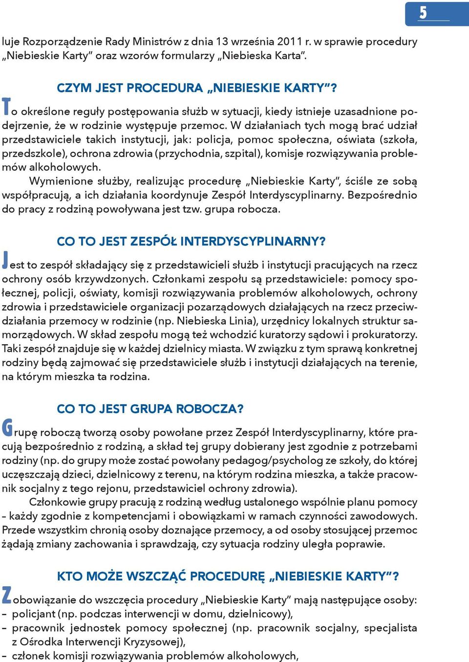 W działaniach tych mogą brać udział przedstawiciele takich instytucji, jak: policja, pomoc społeczna, oświata (szkoła, przedszkole), ochrona zdrowia (przychodnia, szpital), komisje rozwiązywania