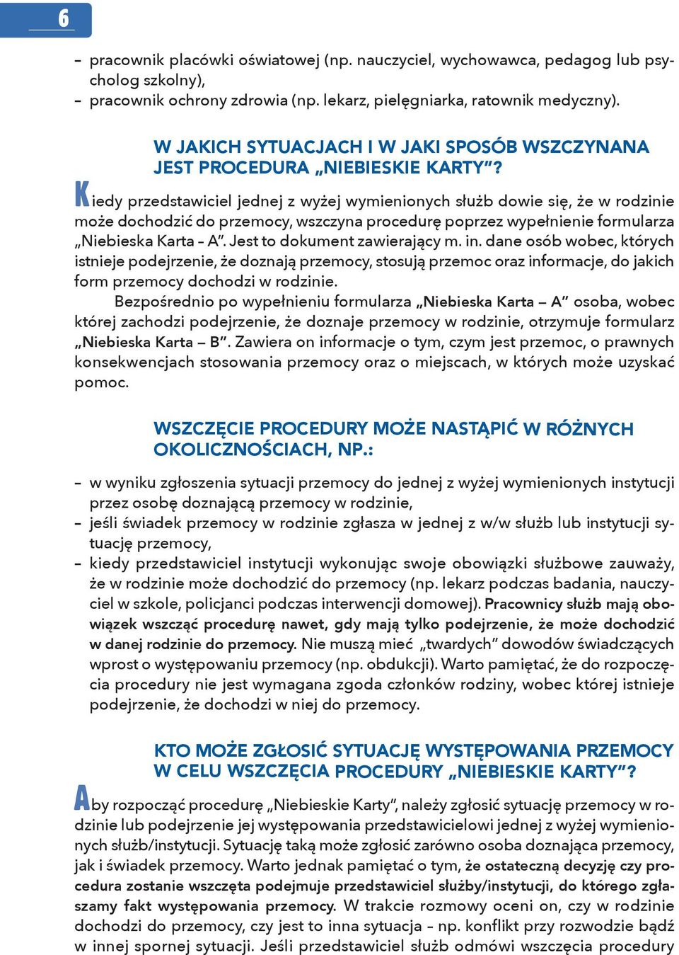 Kiedy przedstawiciel jednej z wyżej wymienionych służb dowie się, że w rodzinie może dochodzić do przemocy, wszczyna procedurę poprzez wypełnienie formularza Niebieska Karta A.