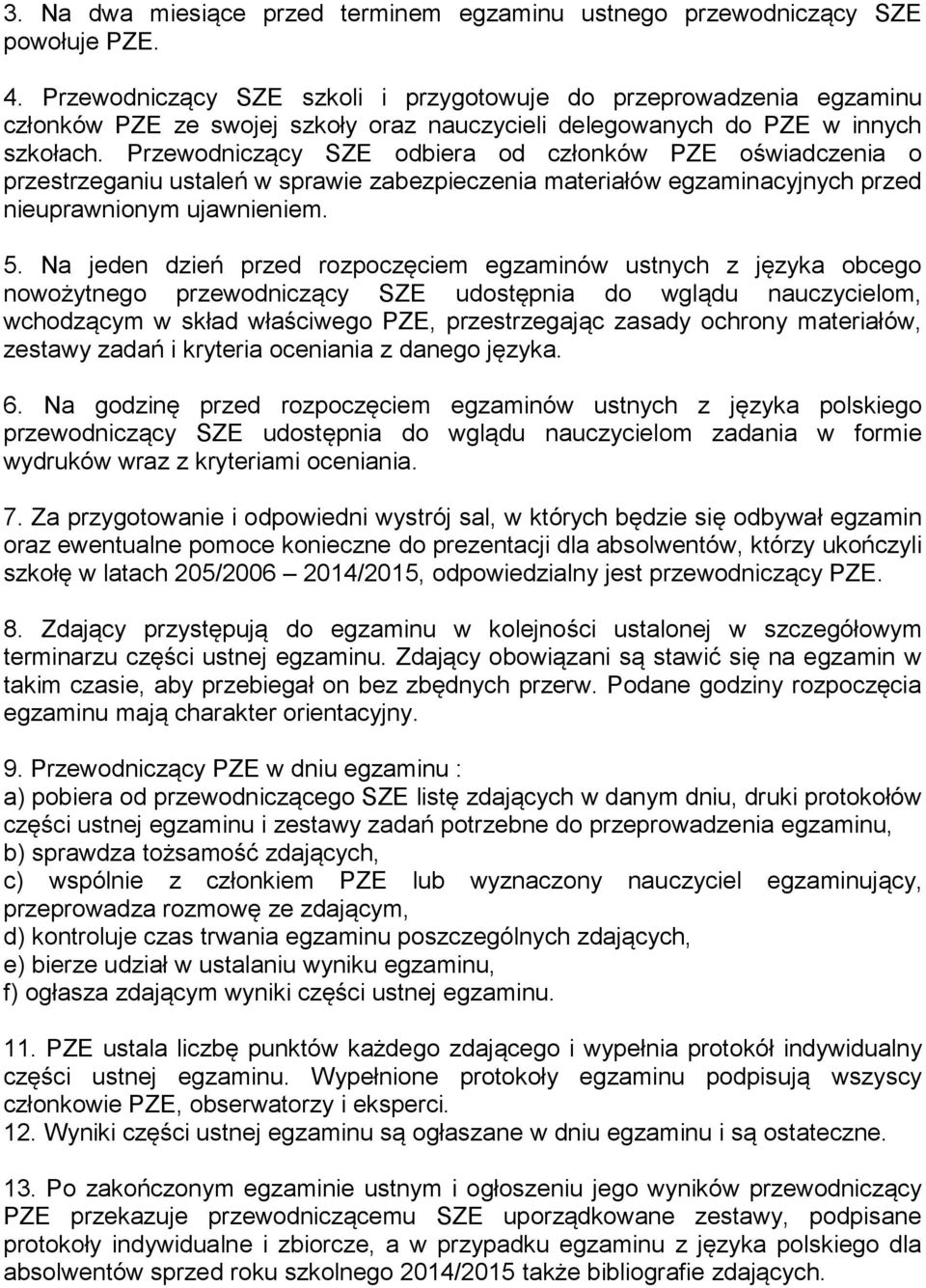 Przewodniczący SZE odbiera od członków PZE oświadczenia o przestrzeganiu ustaleń w sprawie zabezpieczenia materiałów egzaminacyjnych przed nieuprawnionym ujawnieniem. 5.