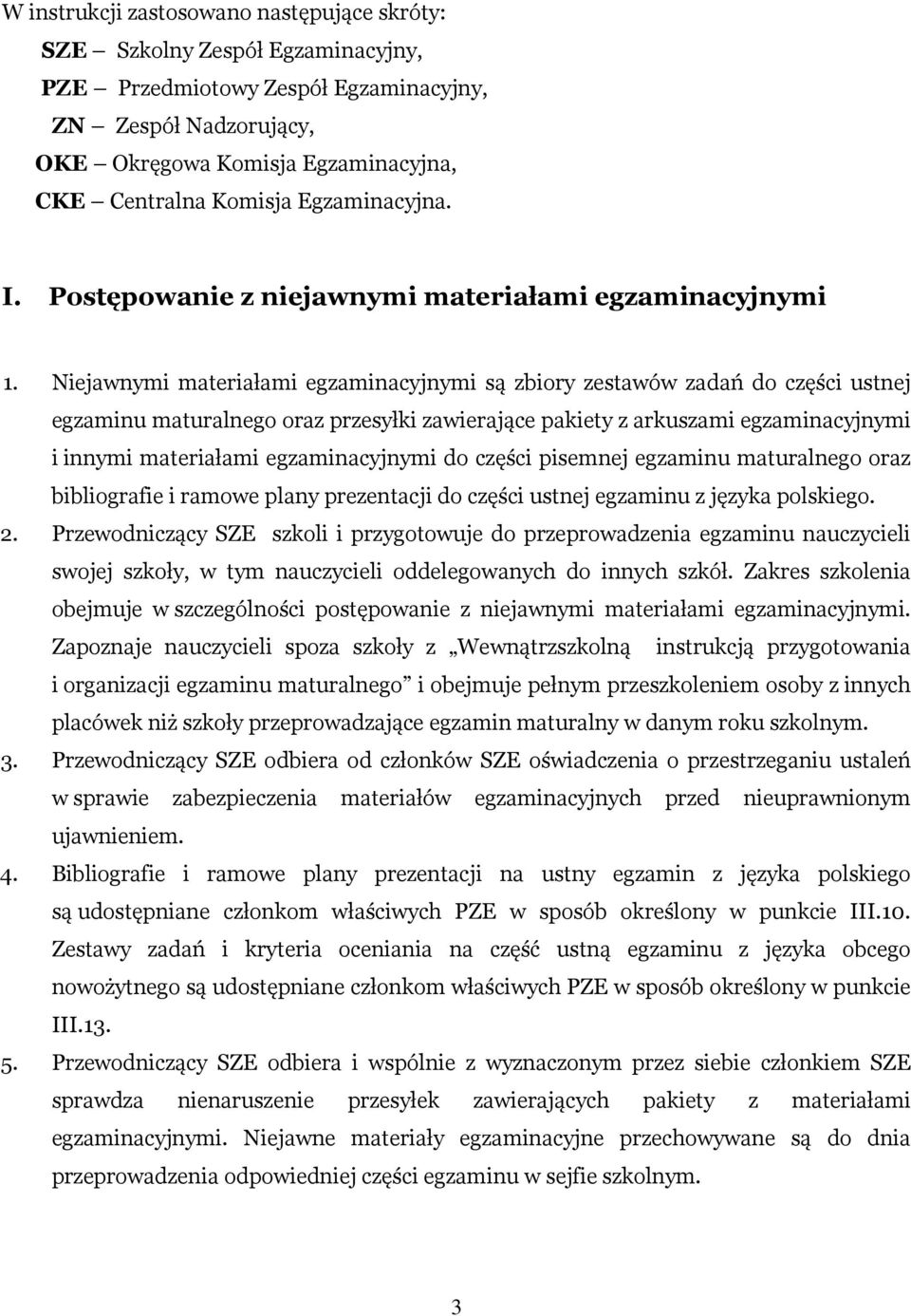 Niejawnymi materiałami egzaminacyjnymi są zbiory zestawów zadań do części ustnej egzaminu maturalnego oraz przesyłki zawierające pakiety z arkuszami egzaminacyjnymi i innymi materiałami