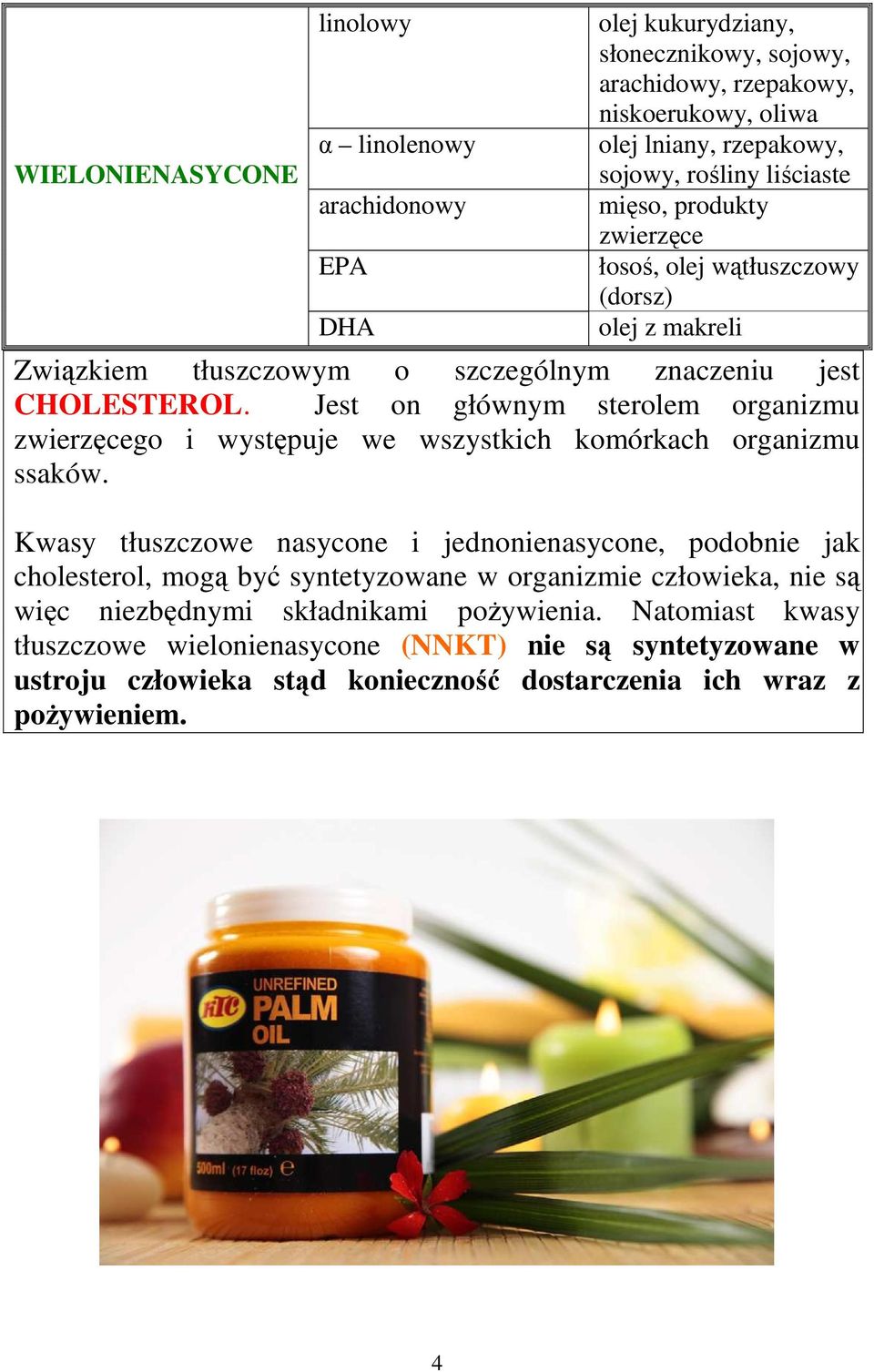 Jest on głównym sterolem organizmu zwierzęcego i występuje we wszystkich komórkach organizmu ssaków.