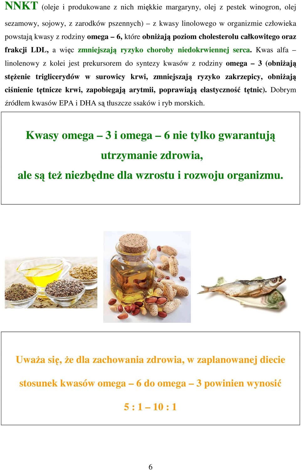 Kwas alfa linolenowy z kolei jest prekursorem do syntezy kwasów z rodziny omega 3 (obniŝają stęŝenie triglicerydów w surowicy krwi, zmniejszają ryzyko zakrzepicy, obniŝają ciśnienie tętnicze krwi,
