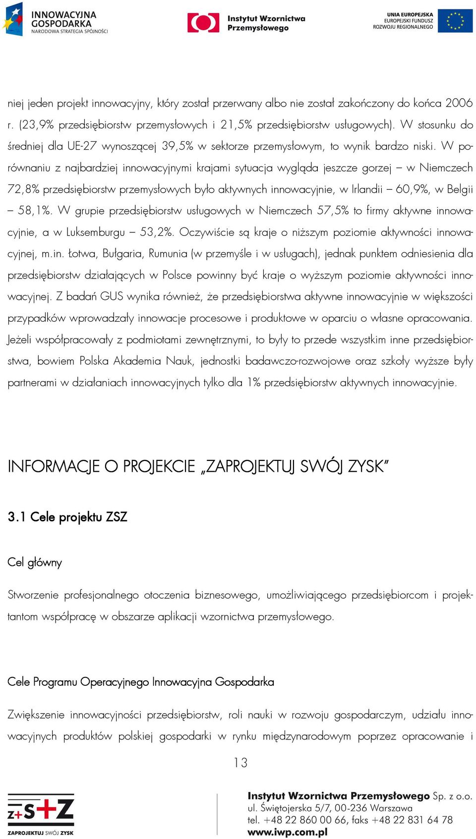 W porównaniu z najbardziej innowacyjnymi krajami sytuacja wygląda jeszcze gorzej w Niemczech 72,8% przedsiębiorstw przemysłowych było aktywnych innowacyjnie, w Irlandii 60,9%, w Belgii 58,1%.