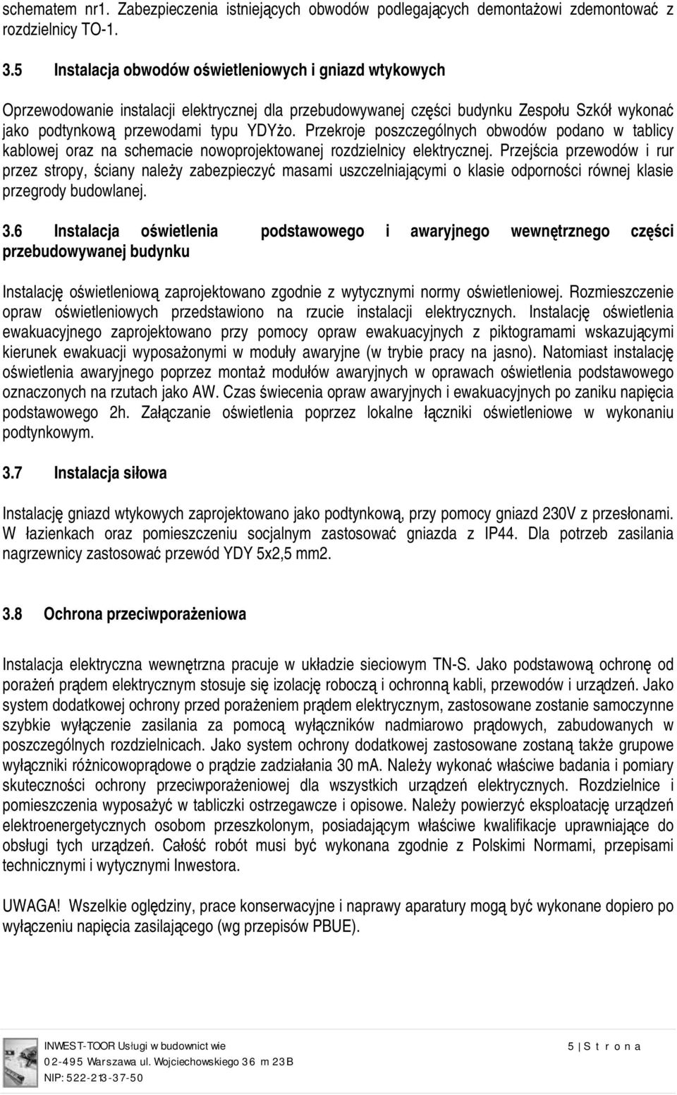 Przekroje poszczególnych obwodów podano w tablicy kablowej oraz na schemacie nowoprojektowanej rozdzielnicy elektrycznej.