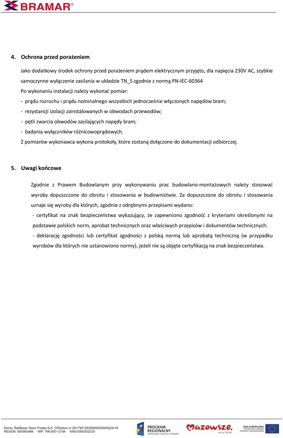 przewodów; - pętli zwarcia obwodów zasilających napędy bram; - badania wyłączników różnicowoprądowych. Z pomiarów wykonawca wykona protokoły, które zostaną dołączone do dokumentacji odbiorczej. 5.