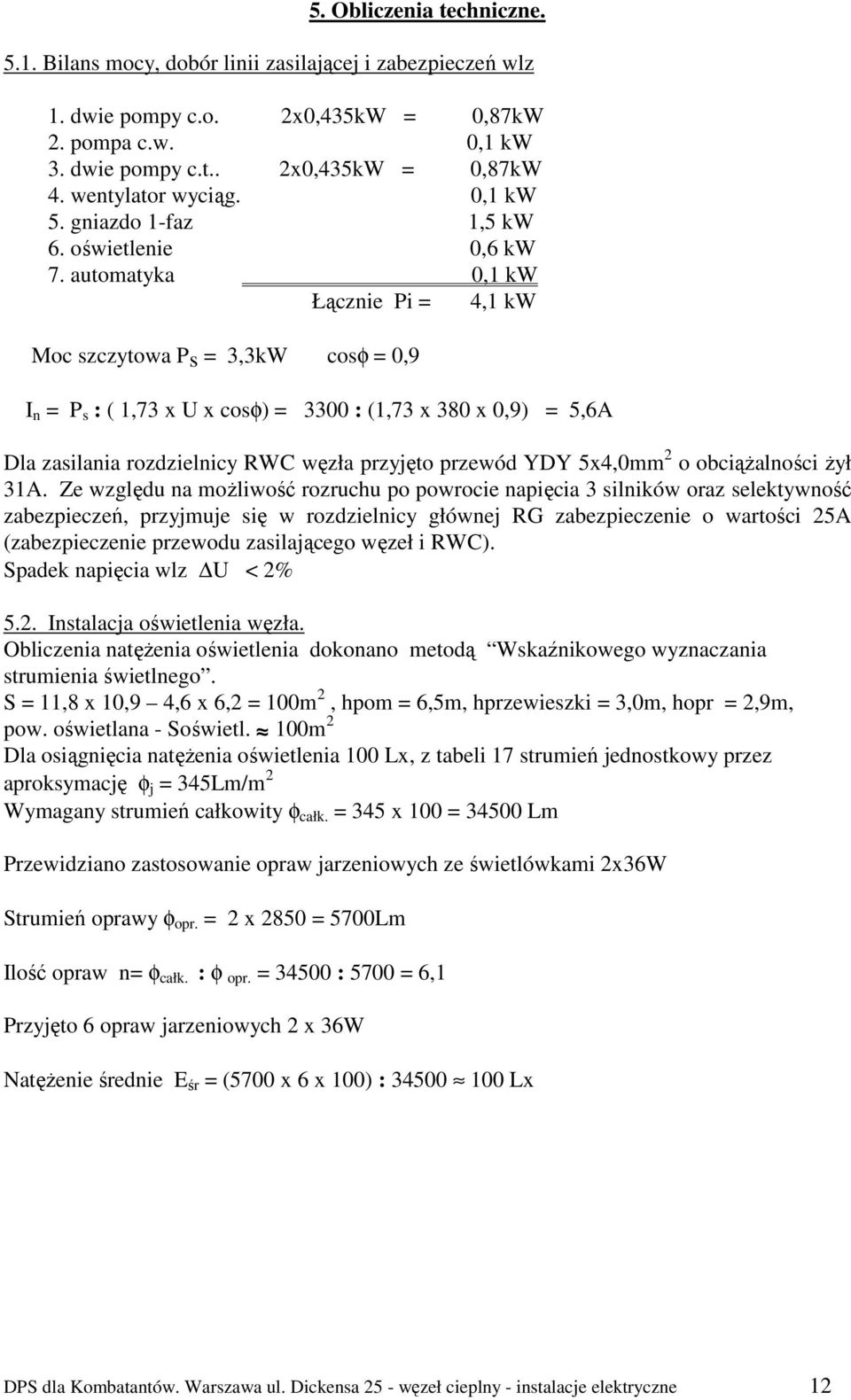 automatyka 0,1 kw Łącznie Pi = 4,1 kw Moc szczytowa Ps = 3,3kW cosφ = 0,9 I n = P s : ( 1,73 x U x cosφ) = 3300 : (1,73 x 380 x 0,9) = 5,6A Dla zasilania rozdzielnicy RWC węzła przyjęto przewód YDY