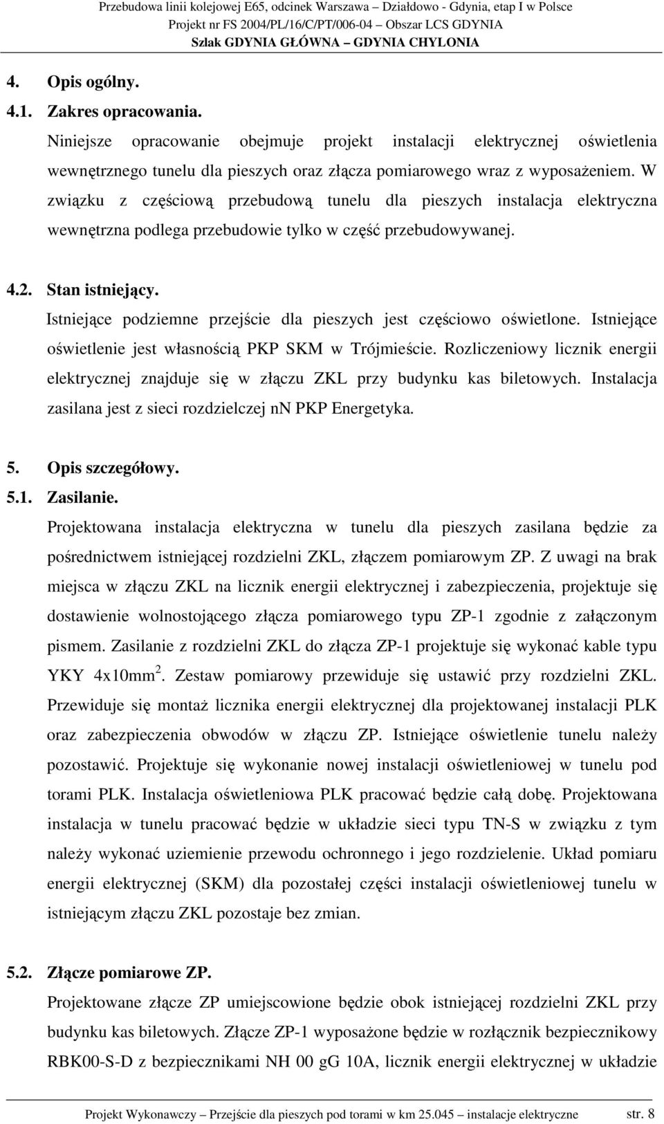 W związku z częściową przebudową tunelu dla pieszych instalacja elektryczna wewnętrzna podlega przebudowie tylko w część przebudowywanej. 4.2. Stan istniejący.