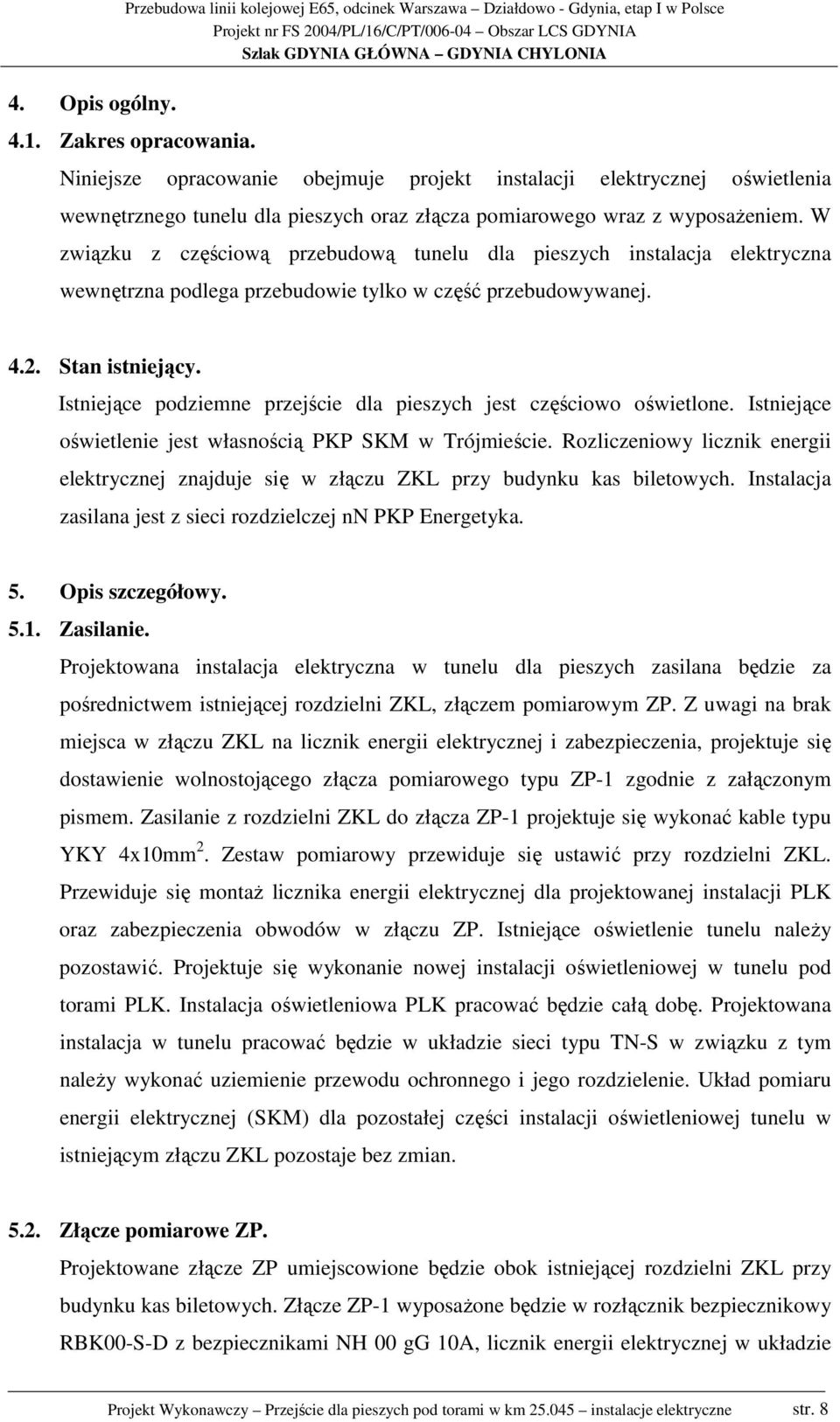 W związku z częściową przebudową tunelu dla pieszych instalacja elektryczna wewnętrzna podlega przebudowie tylko w część przebudowywanej. 4.2. Stan istniejący.