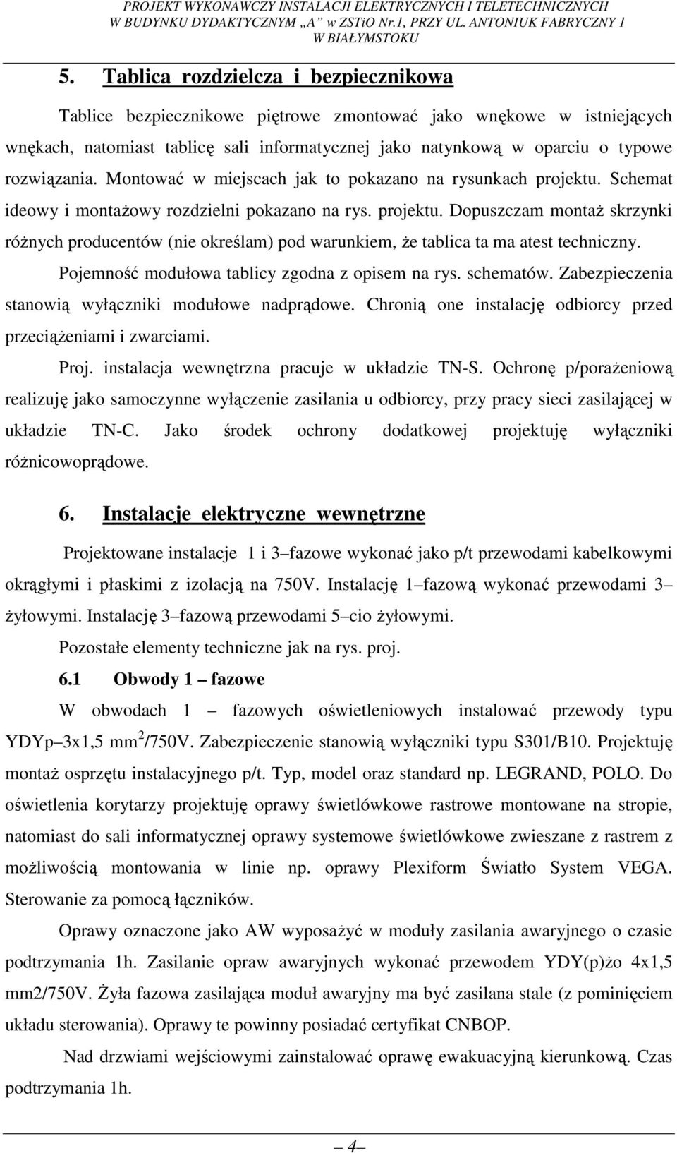 Montować w miejscach jak to pokazano na rysunkach projektu. Schemat ideowy i montażowy rozdzielni pokazano na rys. projektu. Dopuszczam montaż skrzynki różnych producentów (nie określam) pod warunkiem, że tablica ta ma atest techniczny.