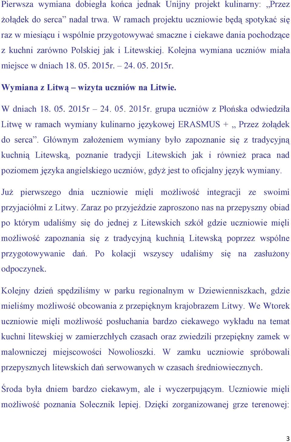 Kolejna wymiana uczniów miała miejsce w dniach 18. 05. 2015r. 24. 05. 2015r. Wymiana z Litwą wizyta uczniów na Litwie. W dniach 18. 05. 2015r 24. 05. 2015r. grupa uczniów z Płońska odwiedziła Litwę w ramach wymiany kulinarno językowej ERASMUS + Przez żołądek do serca.