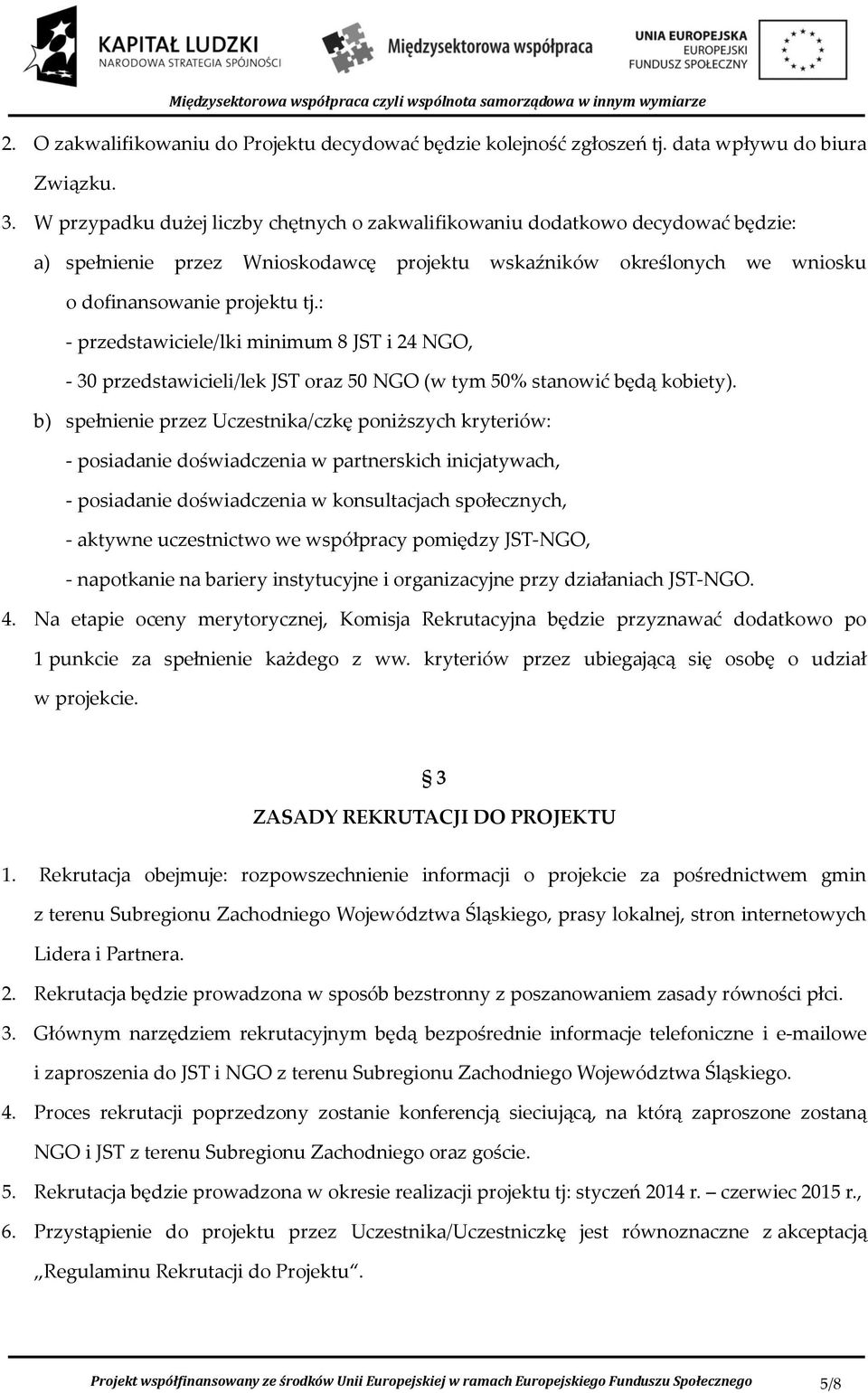 : - przedstawiciele/lki minimum 8 JST i 24 NGO, - 30 przedstawicieli/lek JST oraz 50 NGO (w tym 50% stanowić będą kobiety).