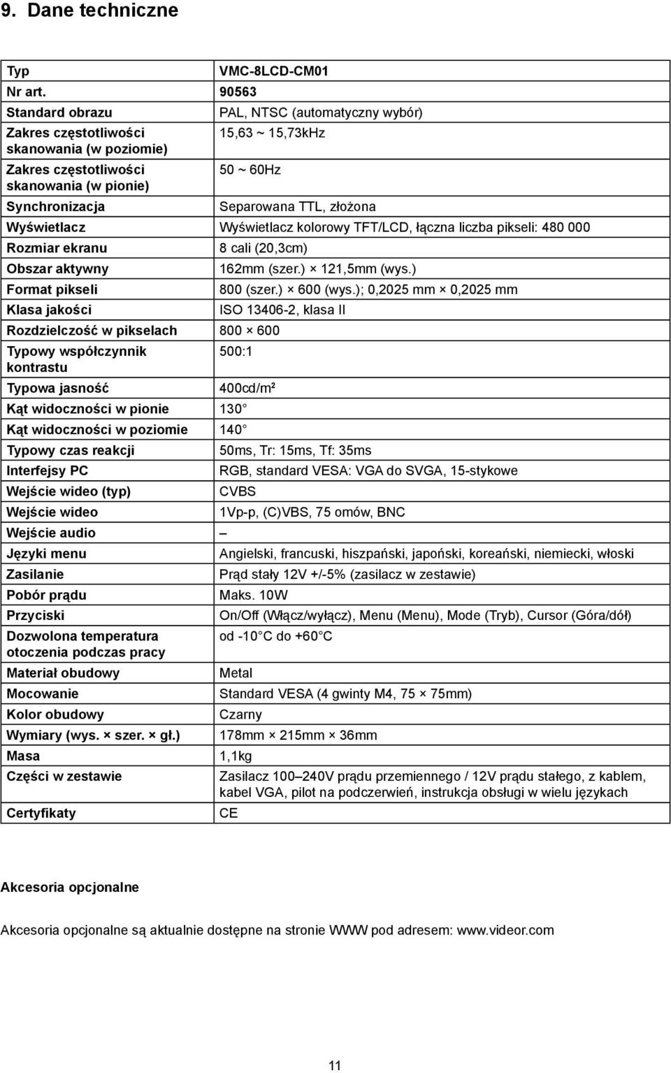 Separowana TTL, złożona Wyświetlacz Wyświetlacz kolorowy TFT/LCD, łączna liczba pikseli: 480 000 Rozmiar ekranu Obszar aktywny Format pikseli Klasa jakości 8 cali (20,3cm) Rozdzielczość w pikselach