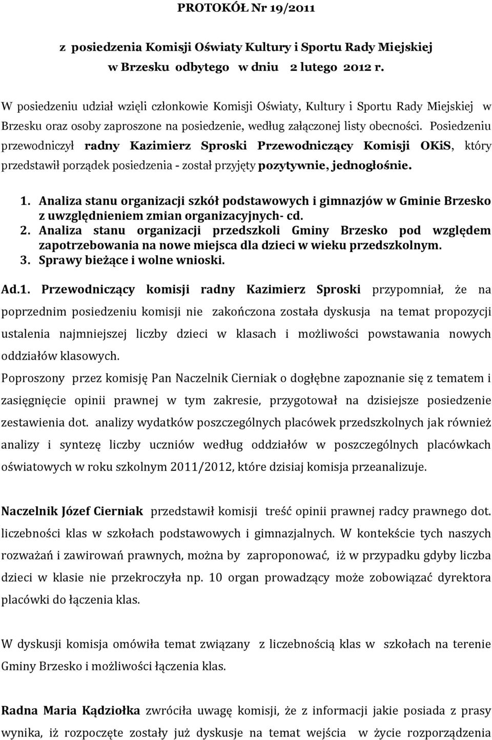 Posiedzeniu przewodniczył radny Kazimierz Sproski Przewodniczący Komisji OKiS, który przedstawił porządek posiedzenia - został przyjęty pozytywnie, jednogłośnie. 1.