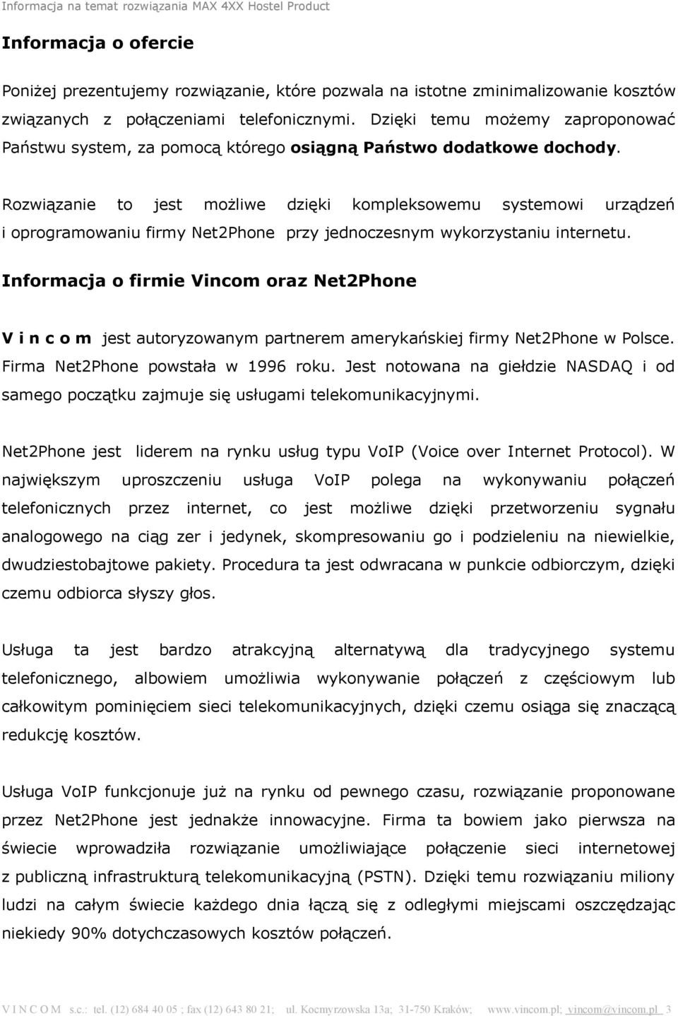 Rozwiązanie to jest możliwe dzięki kompleksowemu systemowi urządzeń i oprogramowaniu firmy Net2Phone przy jednoczesnym wykorzystaniu internetu.