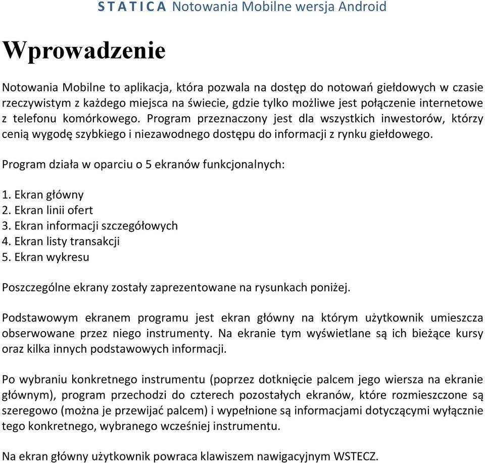 Program przeznaczony jest dla wszystkich inwestorów, którzy cenią wygodę szybkiego i niezawodnego dostępu do informacji z rynku giełdowego. Program działa w oparciu o 5 ekranów funkcjonalnych: 1.