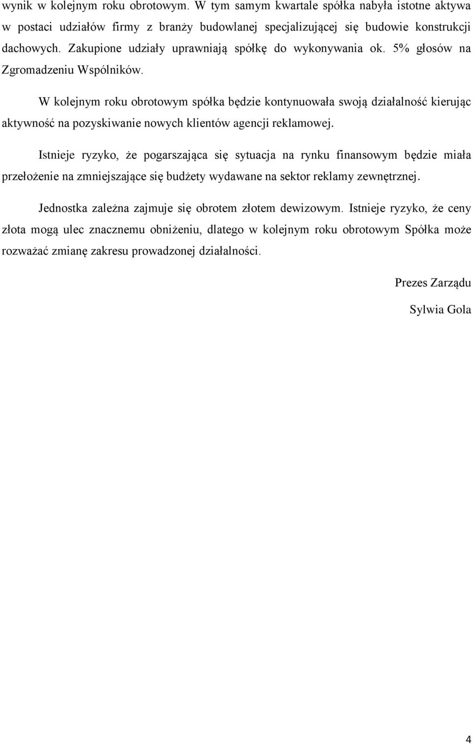 W kolejnym roku obrotowym spółka będzie kontynuowała swoją działalność kierując aktywność na pozyskiwanie nowych klientów agencji reklamowej.