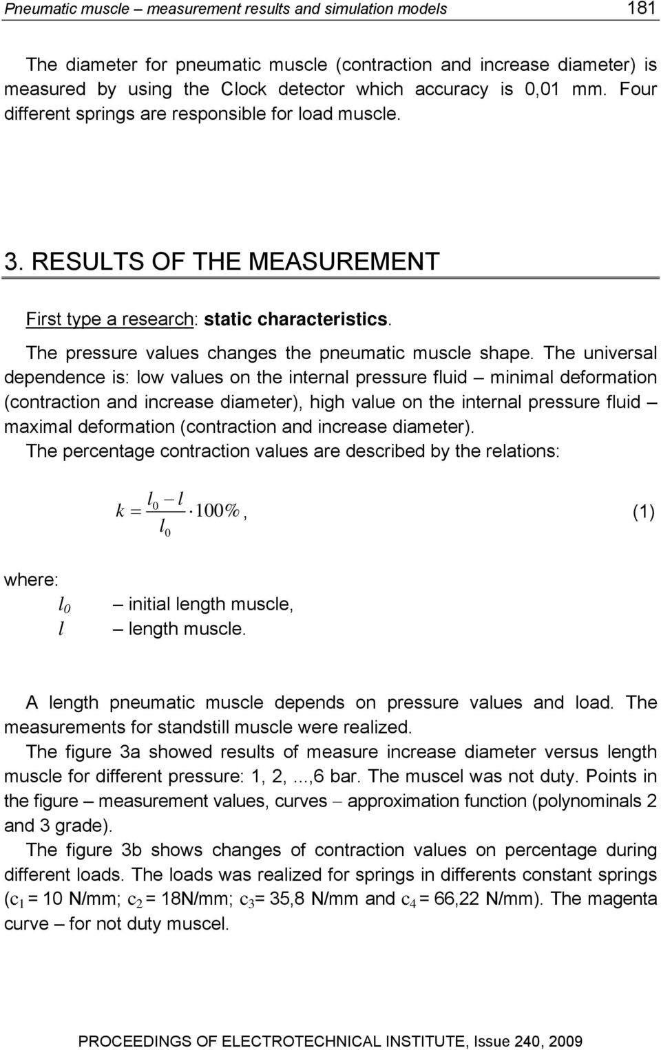 The universal dependence is: low values on the internal pressure fluid minimal deformation (contraction and increase diameter), high value on the internal pressure fluid maximal deformation