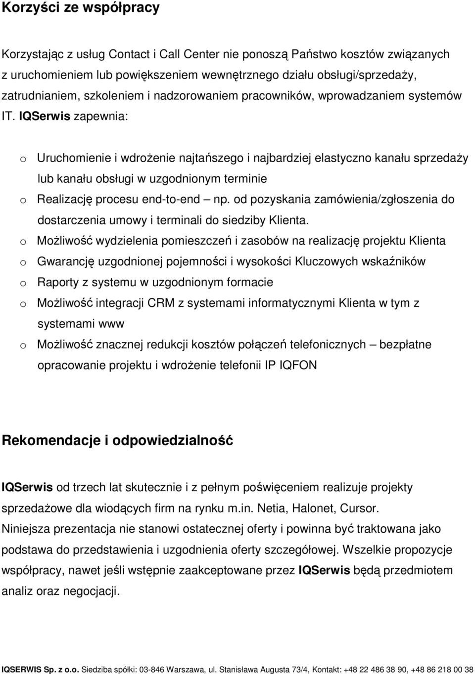 IQSerwis zapewnia: o Uruchomienie i wdroŝenie najtańszego i najbardziej elastyczno kanału sprzedaŝy lub kanału obsługi w uzgodnionym terminie o Realizację procesu end-to-end np.