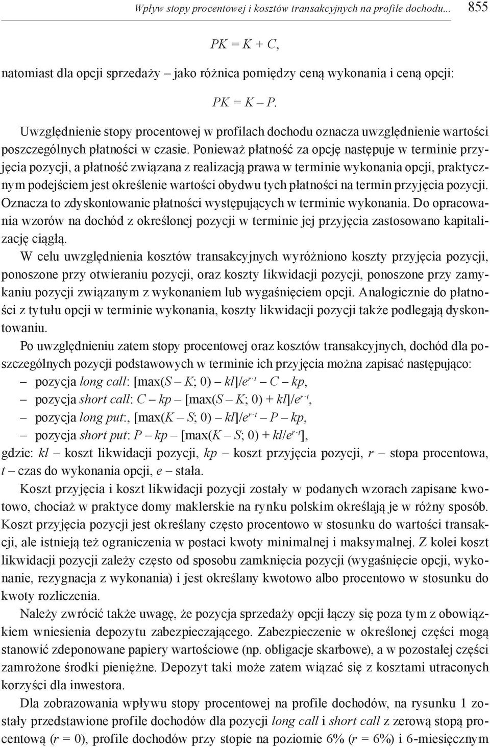 Ponieważ płatność za opcję następuje w terminie przyjęcia pozycji, a płatność związana z realizacją prawa w terminie wykonania opcji, praktycznym podejściem jest określenie wartości obydwu tych