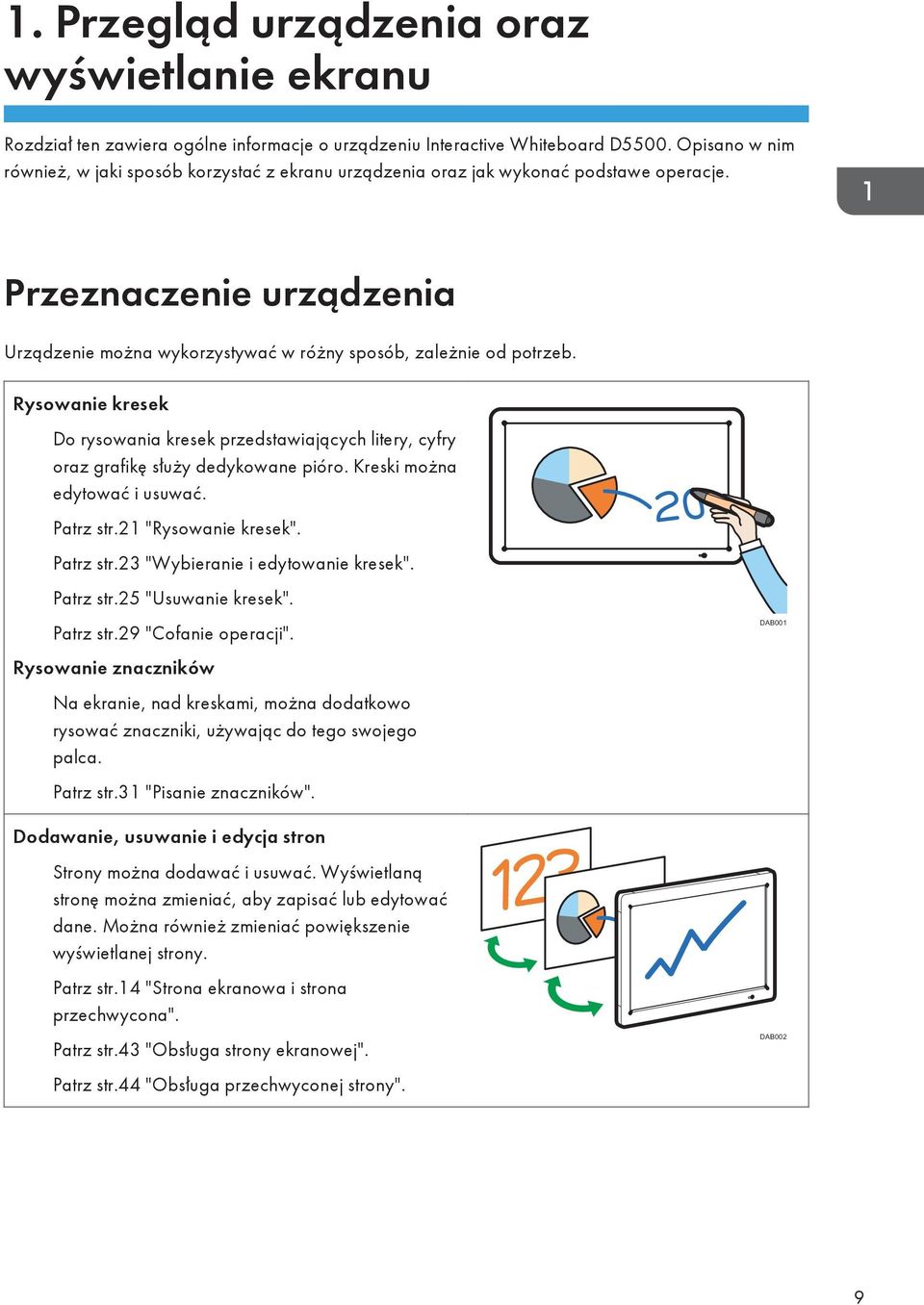 Rysowanie kresek Do rysowania kresek przedstawiających litery, cyfry oraz grafikę służy dedykowane pióro. Kreski można edytować i usuwać. Patrz str.21 "Rysowanie kresek". Patrz str.23 "Wybieranie i edytowanie kresek".