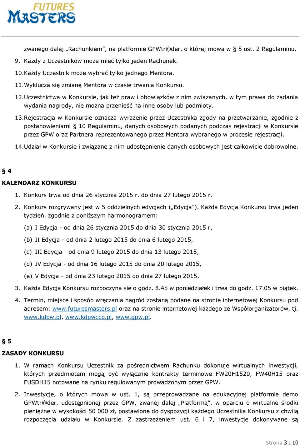Uczestnictwa w Konkursie, jak też praw i obowiązków z nim związanych, w tym prawa do żądania wydania nagrody, nie można przenieść na inne osoby lub podmioty. 13.