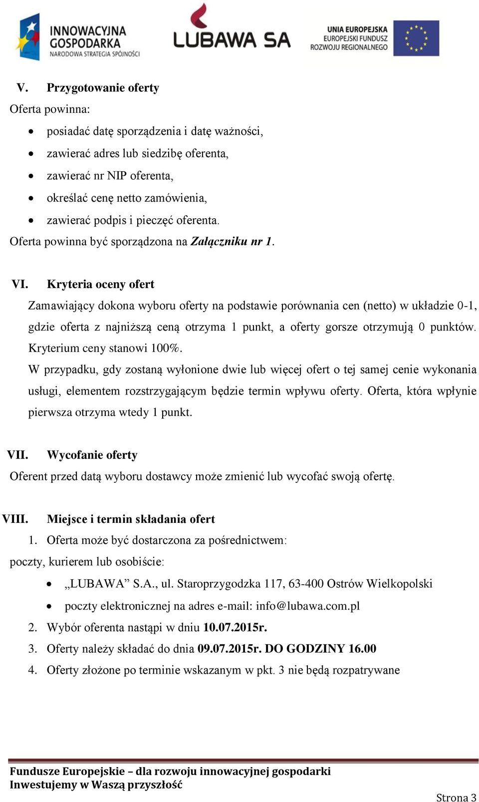 Kryteria oceny ofert Zamawiający dokona wyboru oferty na podstawie porównania cen (netto) w układzie 0-1, gdzie oferta z najniższą ceną otrzyma 1 punkt, a oferty gorsze otrzymują 0 punktów.