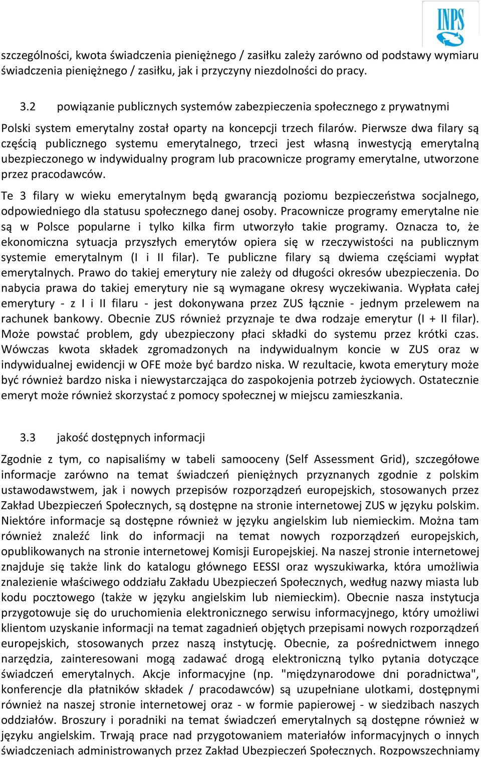 Pierwsze dwa filary są częścią publicznego systemu emerytalnego, trzeci jest własną inwestycją emerytalną ubezpieczonego w indywidualny program lub pracownicze programy emerytalne, utworzone przez