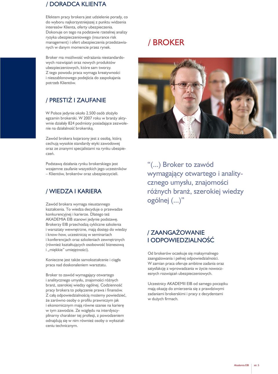 / BROKER Broker ma możliwość wdrażania niestandardowych rozwiązań oraz nowych produktów ubezpieczeniowych, które sam tworzy.