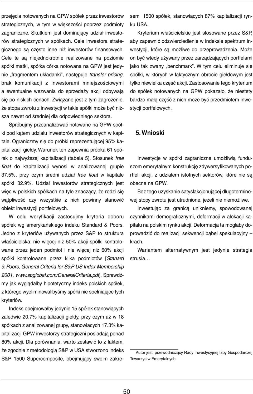 Cele te są niejednokrotnie realizowane na poziomie spółki matki, spółka córka notowana na GPW jest jedynie fragmentem układanki, następuje transfer pricing, brak komunikacji z inwestorami